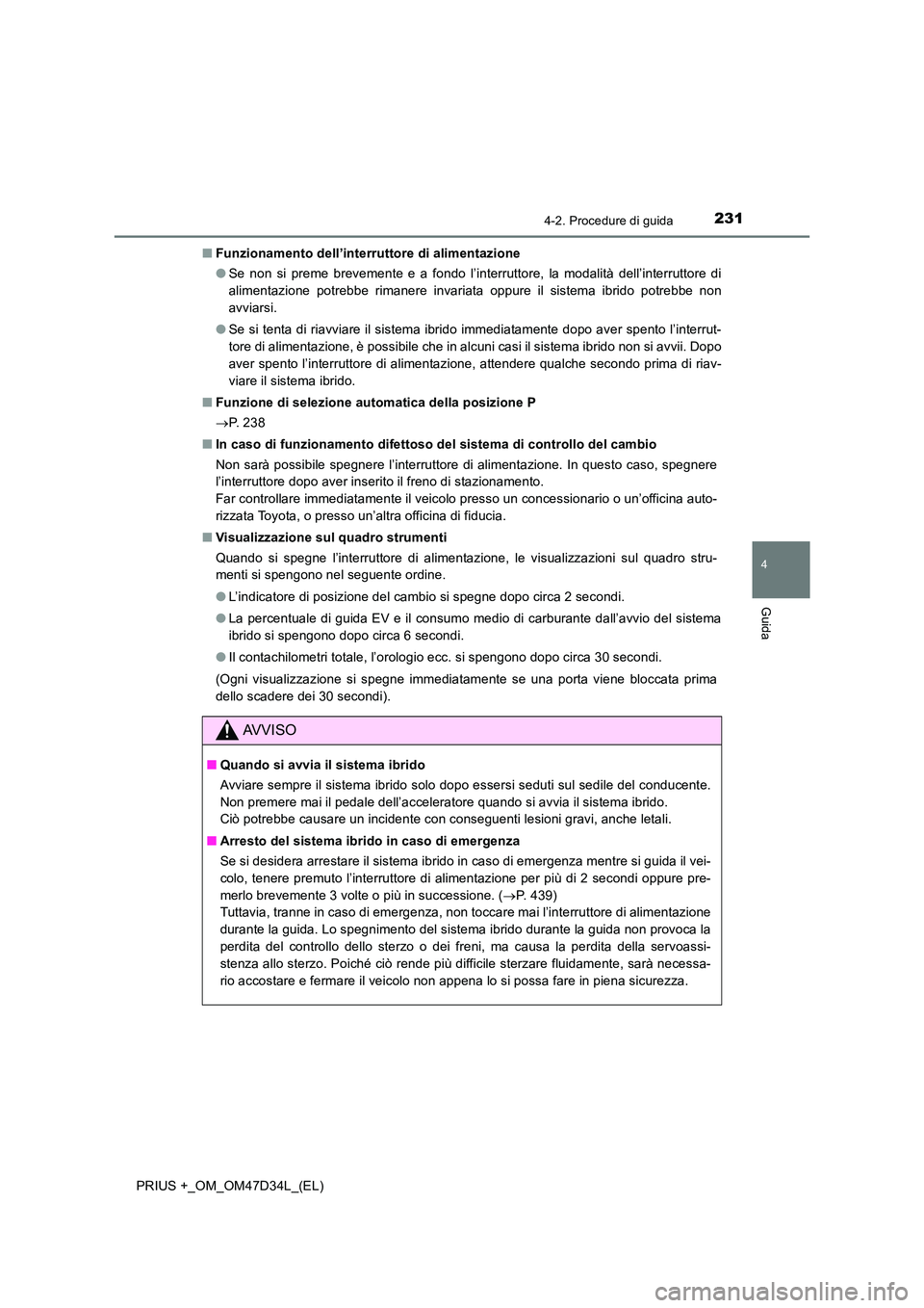 TOYOTA PRIUS PLUS 2019  Manuale duso (in Italian) 2314-2. Procedure di guida
4
Guida
PRIUS +_OM_OM47D34L_(EL) 
■ Funzionamento dell’interruttore di alimentazione 
● Se non si preme brevemente e a fondo l’interruttore, la modalità dell’inte