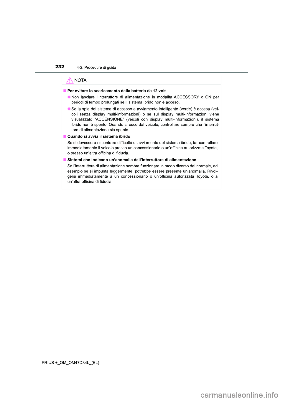 TOYOTA PRIUS PLUS 2019  Manuale duso (in Italian) 2324-2. Procedure di guida
PRIUS +_OM_OM47D34L_(EL)
NOTA
■Per evitare lo scaricamento della batteria da 12 volt 
● Non lasciare l’interruttore di alimentazione in modalità ACCESSORY o ON per 
p