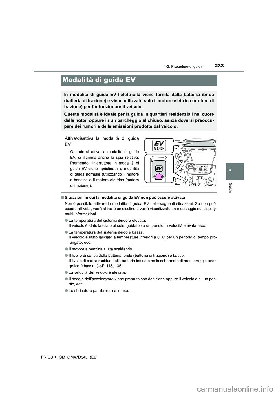 TOYOTA PRIUS PLUS 2019  Manuale duso (in Italian) 233
4
4-2. Procedure di guida
Guida
PRIUS +_OM_OM47D34L_(EL)
Modalità di guida EV
Attiva/disattiva la modalità di guida
EV
Quando si attiva la modalità di guida
EV, si illumina anche la spia relati