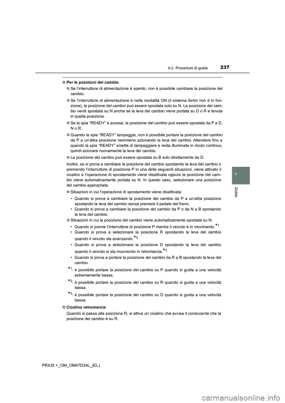 TOYOTA PRIUS PLUS 2019  Manuale duso (in Italian) 2374-2. Procedure di guida
4
Guida
PRIUS +_OM_OM47D34L_(EL)
■Per le posizioni del cambio
●Se l’interruttore di alimentazione è spento, non è possibile cambiare la posizione del
cambio.
●Se l