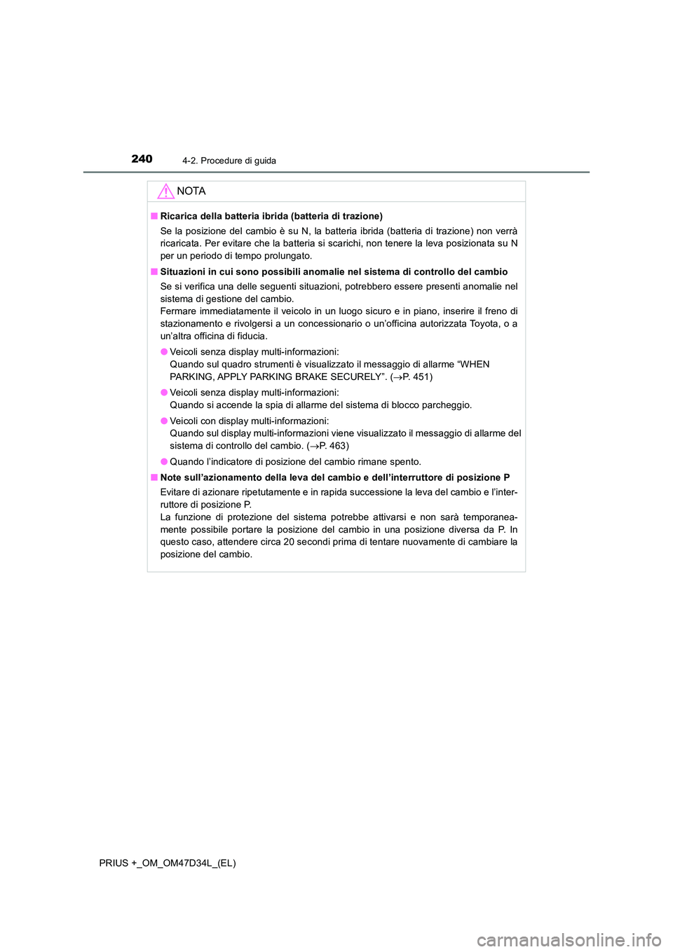 TOYOTA PRIUS PLUS 2019  Manuale duso (in Italian) 2404-2. Procedure di guida
PRIUS +_OM_OM47D34L_(EL)
NOTA
■Ricarica della batteria ibrida (batteria di trazione) 
Se la posizione del cambio è su N, la batteria ibrida (batteria di trazione) non ver