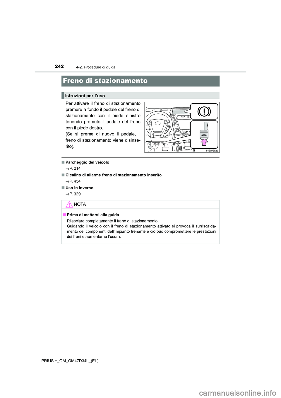 TOYOTA PRIUS PLUS 2019  Manuale duso (in Italian) 2424-2. Procedure di guida
PRIUS +_OM_OM47D34L_(EL)
Freno di stazionamento
Per attivare il freno di stazionamento 
premere a fondo il pedale del freno di
stazionamento con il piede sinistro 
tenendo p