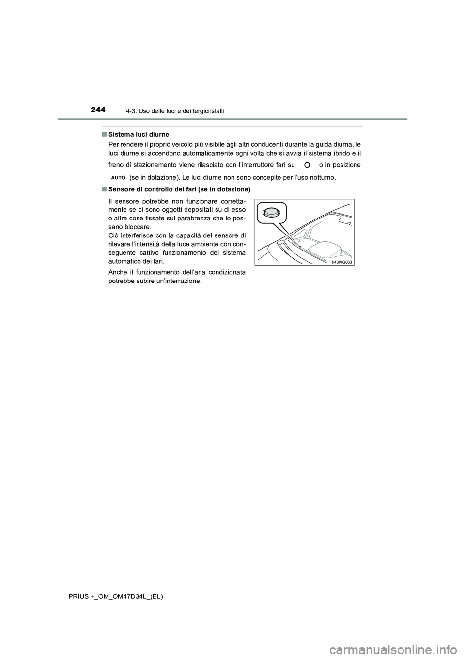 TOYOTA PRIUS PLUS 2019  Manuale duso (in Italian) 2444-3. Uso delle luci e dei tergicristalli
PRIUS +_OM_OM47D34L_(EL)
■Sistema luci diurne 
Per rendere il proprio veicolo più visibile agli altri conducenti durante la guida diurna, le 
luci diurne