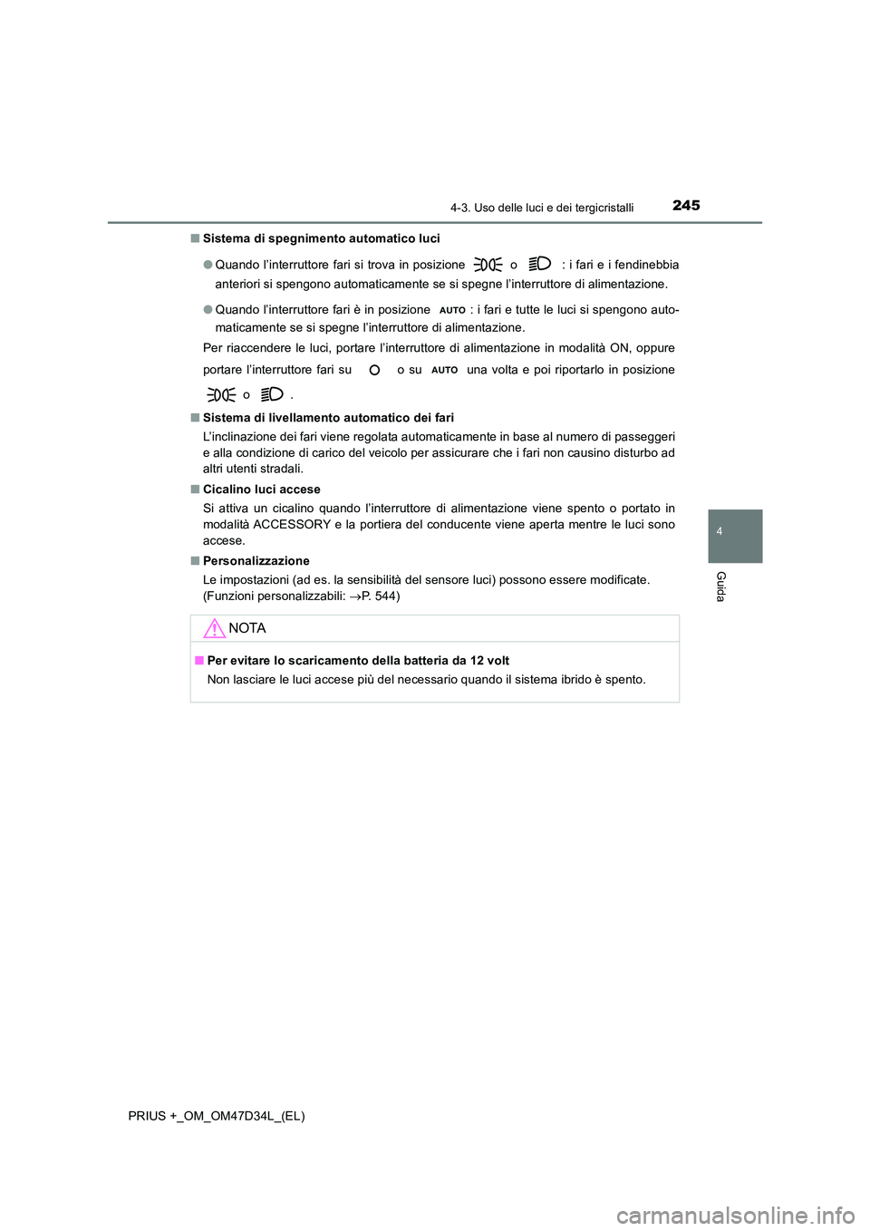 TOYOTA PRIUS PLUS 2019  Manuale duso (in Italian) 2454-3. Uso delle luci e dei tergicristalli
4
Guida
PRIUS +_OM_OM47D34L_(EL) 
■ Sistema di spegnimento automatico luci  
● Quando l’interruttore fari si trova in posizione  o  : i fari e i fendi