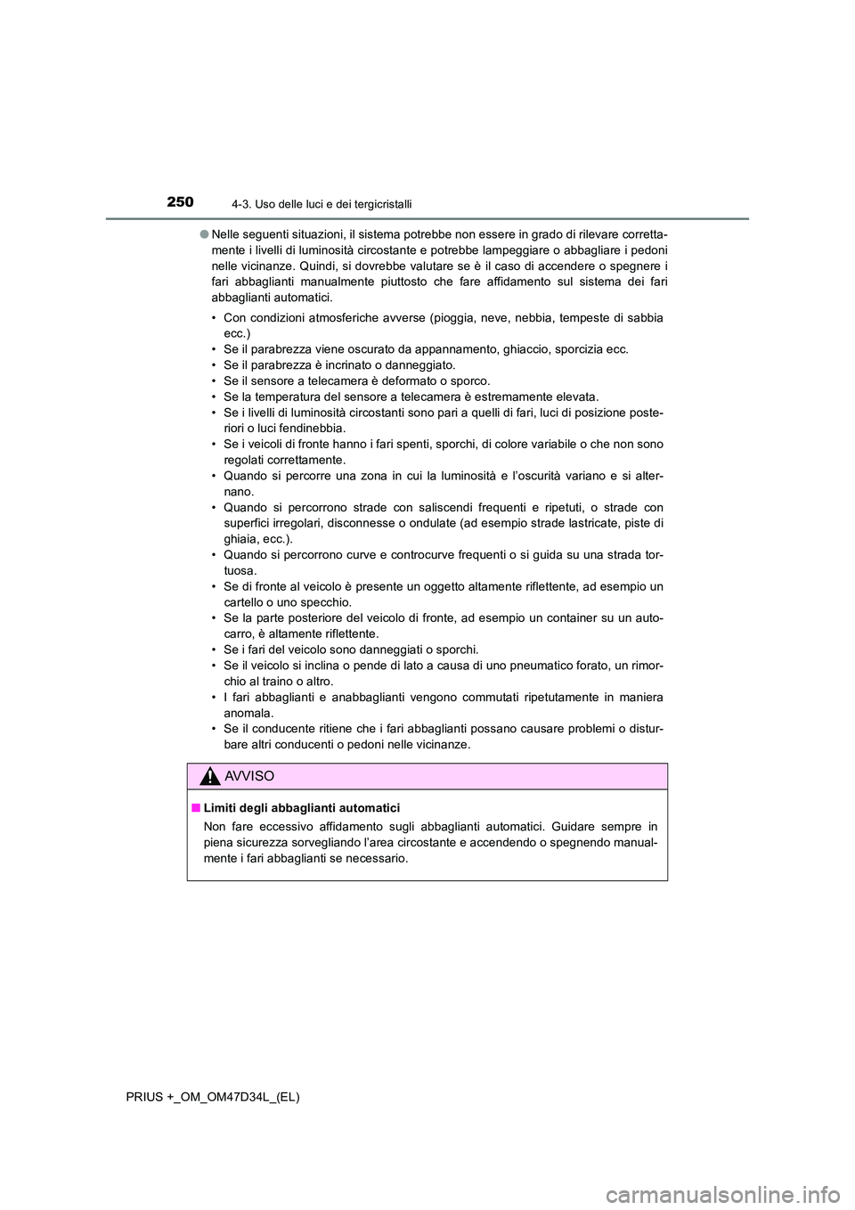 TOYOTA PRIUS PLUS 2019  Manuale duso (in Italian) 2504-3. Uso delle luci e dei tergicristalli
PRIUS +_OM_OM47D34L_(EL) 
● Nelle seguenti situazioni, il sistema potrebbe non essere in grado di rilevare corretta- 
mente i livelli di luminosità circo