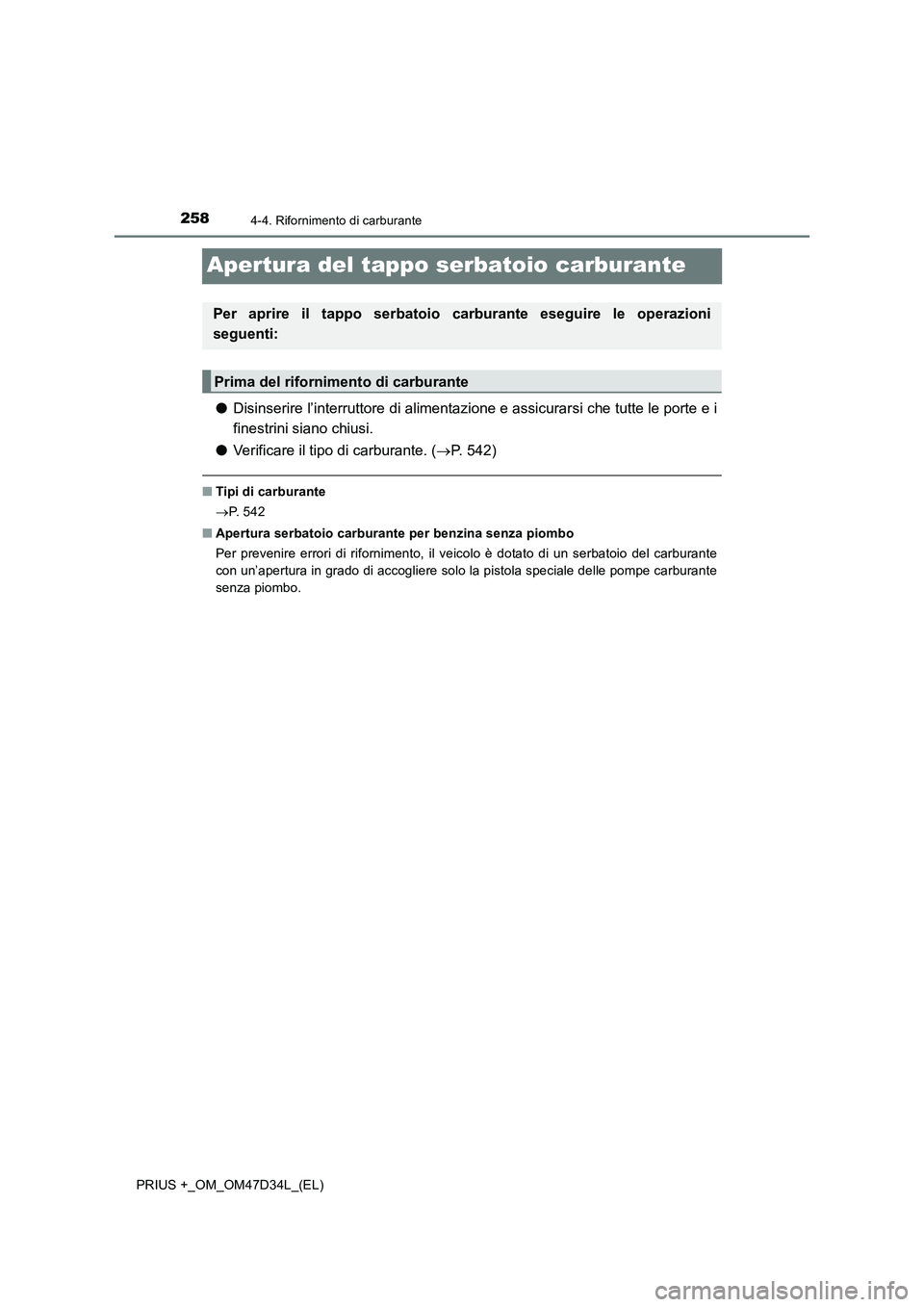 TOYOTA PRIUS PLUS 2019 Manuale duso (in Italian) 2584-4. Rifornimento di carburante
PRIUS +_OM_OM47D34L_(EL)
Apertura del tappo serbatoio carburante
●Disinserire l’interruttore di alimentazione e assicurarsi che tutte le porte e i
finestrini sia TOYOTA PRIUS PLUS 2019 Manuale duso (in Italian) 2584-4. Rifornimento di carburante
PRIUS +_OM_OM47D34L_(EL)
Apertura del tappo serbatoio carburante
●Disinserire l’interruttore di alimentazione e assicurarsi che tutte le porte e i
finestrini sia