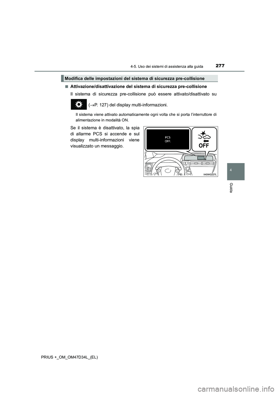 TOYOTA PRIUS PLUS 2019 Manuale duso (in Italian) 2774-5. Uso dei sistemi di assistenza alla guida
4
Guida
PRIUS +_OM_OM47D34L_(EL)■
Attivazione/disattivazione del sistema di sicurezza pre-collisione
Il sistema di sicurezza pre-collisione può esse TOYOTA PRIUS PLUS 2019 Manuale duso (in Italian) 2774-5. Uso dei sistemi di assistenza alla guida
4
Guida
PRIUS +_OM_OM47D34L_(EL)■
Attivazione/disattivazione del sistema di sicurezza pre-collisione
Il sistema di sicurezza pre-collisione può esse