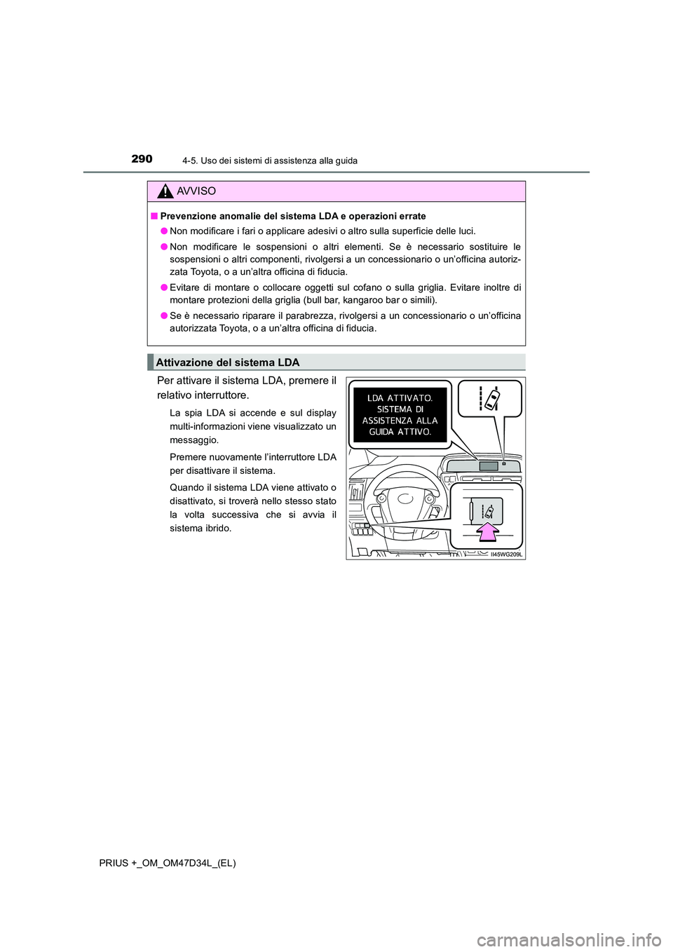 TOYOTA PRIUS PLUS 2019 Manuale duso (in Italian) 2904-5. Uso dei sistemi di assistenza alla guida
PRIUS +_OM_OM47D34L_(EL)
Per attivare il sistema LDA, premere il
relativo interruttore.
La spia LDA si accende e sul display
multi-informazioni viene TOYOTA PRIUS PLUS 2019 Manuale duso (in Italian) 2904-5. Uso dei sistemi di assistenza alla guida
PRIUS +_OM_OM47D34L_(EL)
Per attivare il sistema LDA, premere il
relativo interruttore.
La spia LDA si accende e sul display
multi-informazioni viene