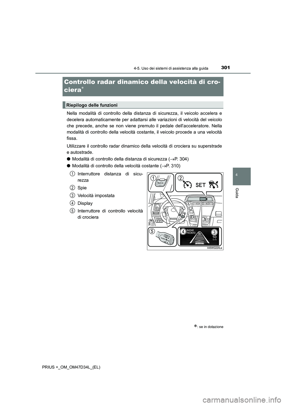 TOYOTA PRIUS PLUS 2019  Manuale duso (in Italian) 301
4
4-5. Uso dei sistemi di assistenza alla guida
Guida
PRIUS +_OM_OM47D34L_(EL)
Controllo radar dinamico della velocità di cro- 
ciera
Nella modalità di controllo della distanza di sicurezza, 