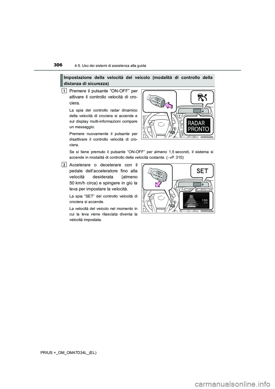 TOYOTA PRIUS PLUS 2019  Manuale duso (in Italian) 3064-5. Uso dei sistemi di assistenza alla guida
PRIUS +_OM_OM47D34L_(EL)
Premere il pulsante “ON-OFF” per 
attivare il controllo velocità di cro- 
ciera.
La spia del controllo radar dinamico 
de