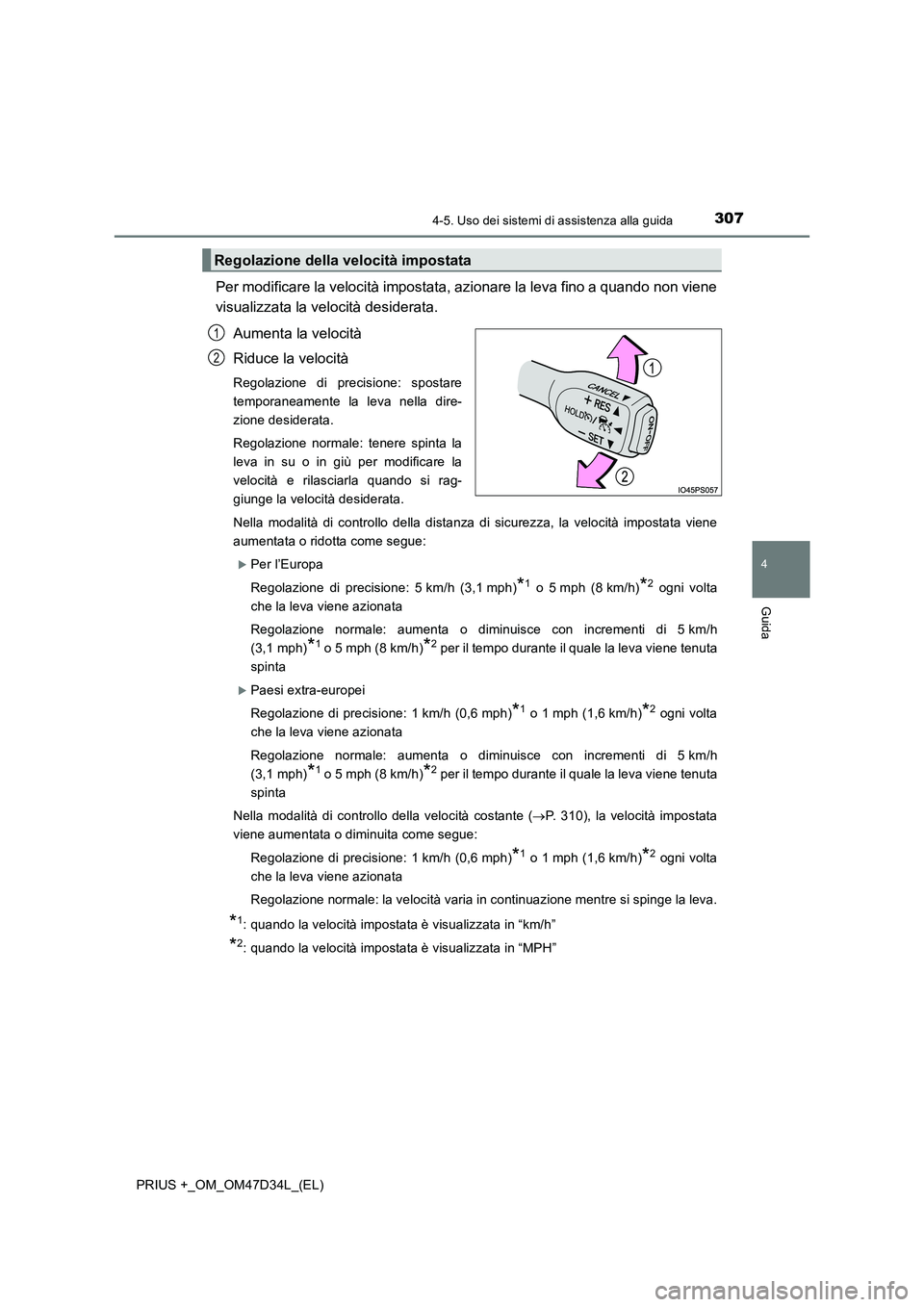 TOYOTA PRIUS PLUS 2019  Manuale duso (in Italian) 3074-5. Uso dei sistemi di assistenza alla guida
4
Guida
PRIUS +_OM_OM47D34L_(EL)
Per modificare la velocità impostata, azionare la leva fino a quando non viene
visualizzata la velocità desiderata.
