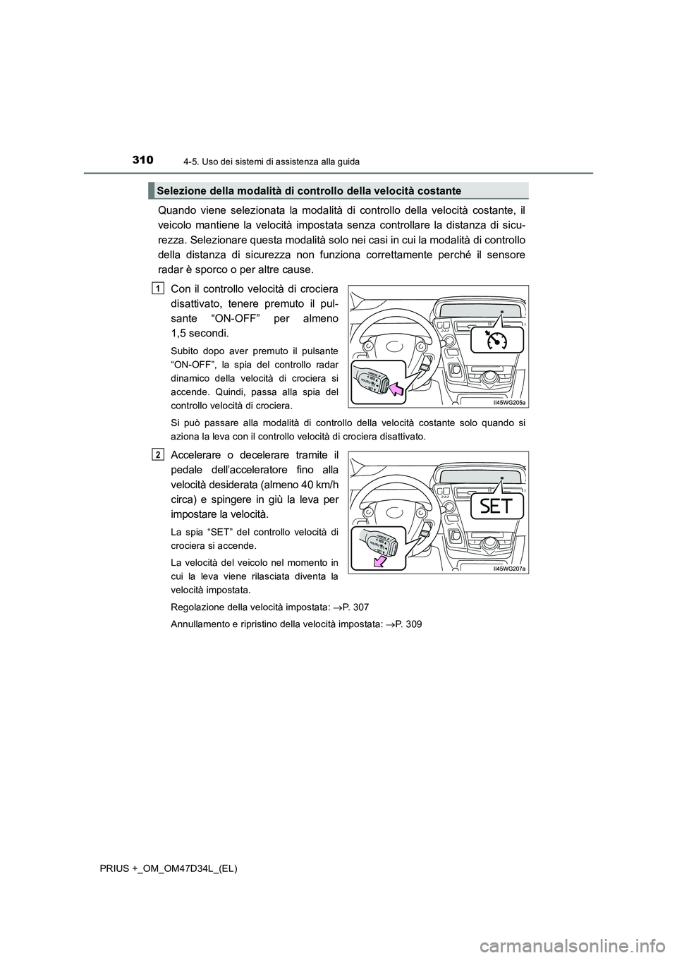 TOYOTA PRIUS PLUS 2019  Manuale duso (in Italian) 3104-5. Uso dei sistemi di assistenza alla guida
PRIUS +_OM_OM47D34L_(EL)
Quando viene selezionata la modalità di controllo della velocità costante, il
veicolo mantiene la velocità impostata senza 