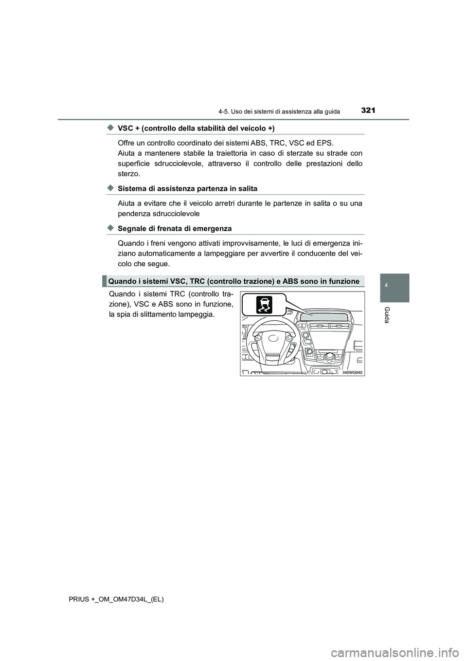 TOYOTA PRIUS PLUS 2019 Manuale duso (in Italian) 3214-5. Uso dei sistemi di assistenza alla guida
4
Guida
PRIUS +_OM_OM47D34L_(EL)
◆VSC + (controllo della stabilità del veicolo +)
Offre un controllo coordinato dei sistemi ABS, TRC, VSC ed EPS.
A TOYOTA PRIUS PLUS 2019 Manuale duso (in Italian) 3214-5. Uso dei sistemi di assistenza alla guida
4
Guida
PRIUS +_OM_OM47D34L_(EL)
◆VSC + (controllo della stabilità del veicolo +)
Offre un controllo coordinato dei sistemi ABS, TRC, VSC ed EPS.
A