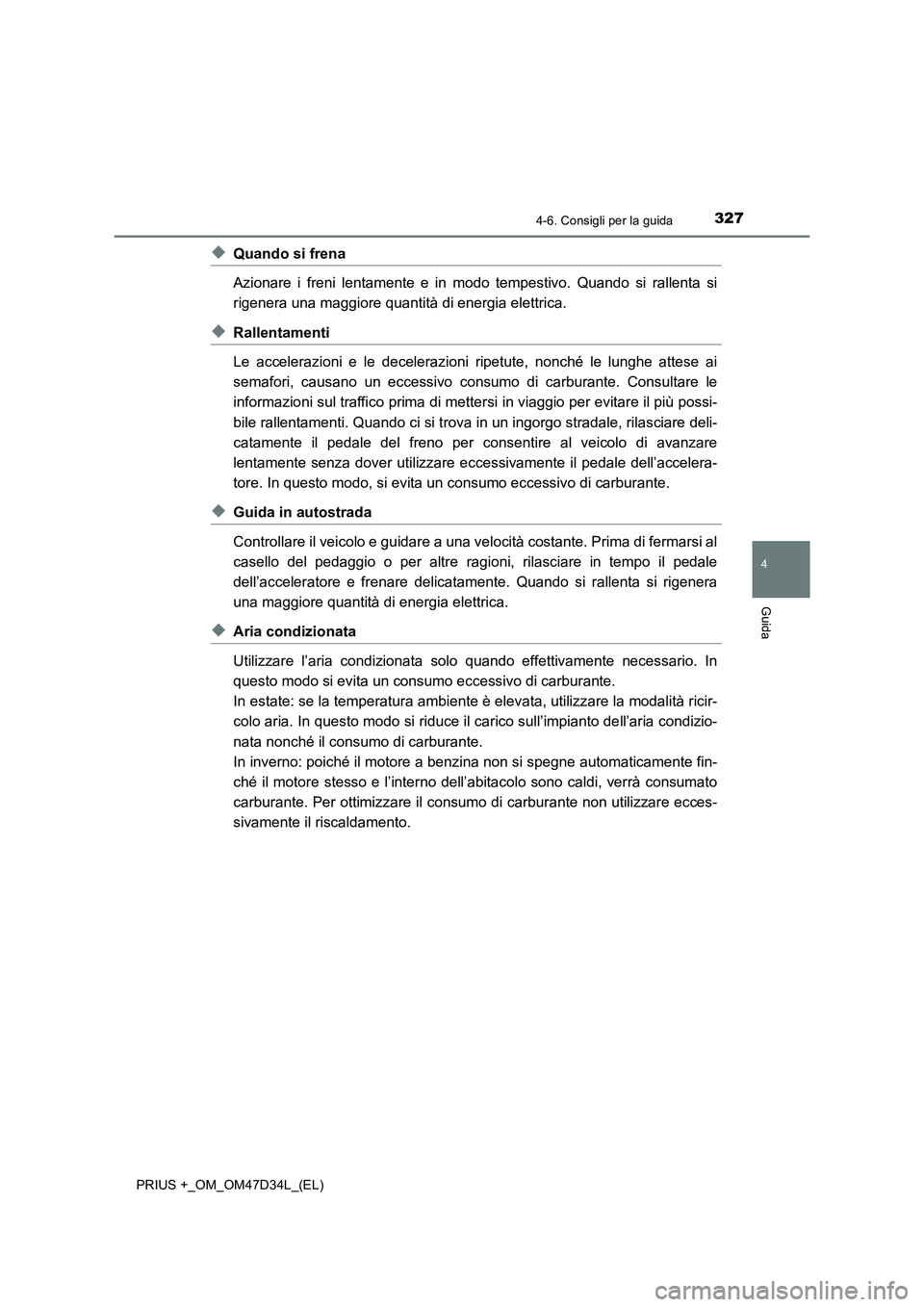 TOYOTA PRIUS PLUS 2019 Manuale duso (in Italian) 3274-6. Consigli per la guida
4
Guida
PRIUS +_OM_OM47D34L_(EL)
◆Quando si frena
Azionare i freni lentamente e in modo tempestivo. Quando si rallenta si
rigenera una maggiore quantità di energia ele TOYOTA PRIUS PLUS 2019 Manuale duso (in Italian) 3274-6. Consigli per la guida
4
Guida
PRIUS +_OM_OM47D34L_(EL)
◆Quando si frena
Azionare i freni lentamente e in modo tempestivo. Quando si rallenta si
rigenera una maggiore quantità di energia ele