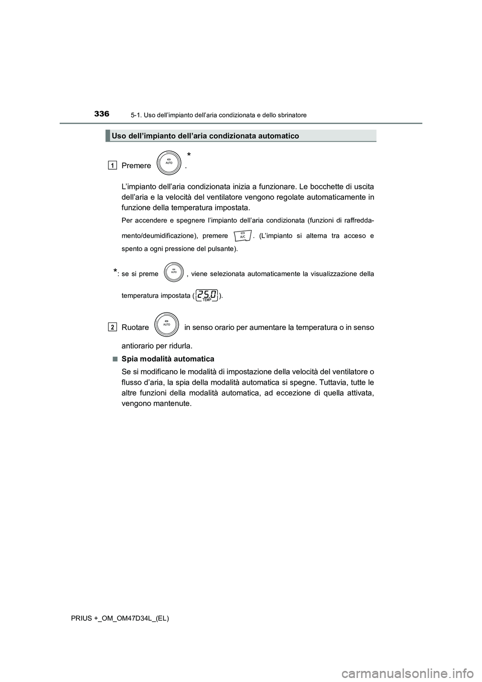 TOYOTA PRIUS PLUS 2019 Manuale duso (in Italian) 3365-1. Uso dell’impianto dell’aria condizionata e dello sbrinatore
PRIUS +_OM_OM47D34L_(EL)
Premere .
*
L’impianto dell’aria condizionata inizia a funzionare. Le bocchette di uscita
dell’a TOYOTA PRIUS PLUS 2019 Manuale duso (in Italian) 3365-1. Uso dell’impianto dell’aria condizionata e dello sbrinatore
PRIUS +_OM_OM47D34L_(EL)
Premere .
*
L’impianto dell’aria condizionata inizia a funzionare. Le bocchette di uscita
dell’a