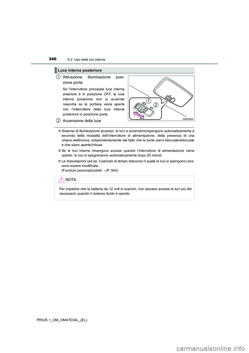 TOYOTA PRIUS PLUS 2019 Manuale duso (in Italian) 3465-2. Uso delle luci interne
PRIUS +_OM_OM47D34L_(EL)
Attivazione illuminazione posi-
zione porta
Se l’interruttore principale luce interna
anteriore è in posizione OFF, la luce
interna posterior TOYOTA PRIUS PLUS 2019 Manuale duso (in Italian) 3465-2. Uso delle luci interne
PRIUS +_OM_OM47D34L_(EL)
Attivazione illuminazione posi-
zione porta
Se l’interruttore principale luce interna
anteriore è in posizione OFF, la luce
interna posterior