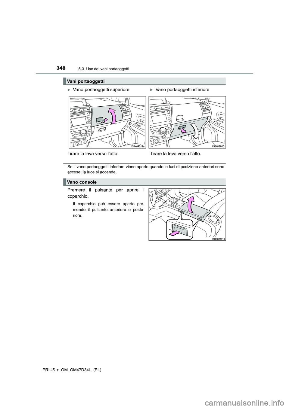 TOYOTA PRIUS PLUS 2019 Manuale duso (in Italian) 3485-3. Uso dei vani portaoggetti
PRIUS +_OM_OM47D34L_(EL)
Se il vano portaoggetti inferiore viene aperto quando le luci di posizione anteriori sono
accese, la luce si accende.
Premere il pulsante per TOYOTA PRIUS PLUS 2019 Manuale duso (in Italian) 3485-3. Uso dei vani portaoggetti
PRIUS +_OM_OM47D34L_(EL)
Se il vano portaoggetti inferiore viene aperto quando le luci di posizione anteriori sono
accese, la luce si accende.
Premere il pulsante per