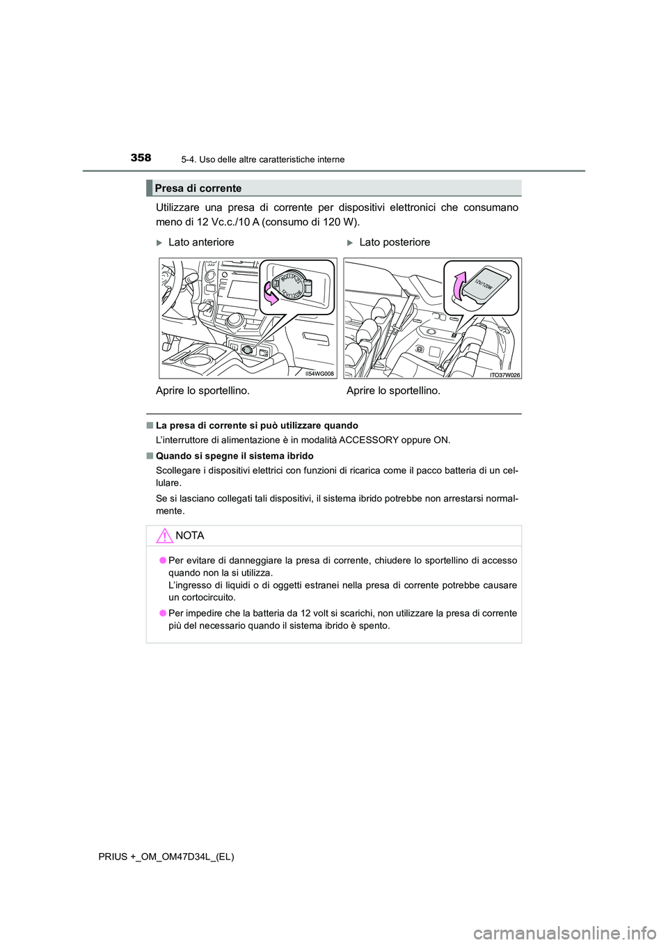 TOYOTA PRIUS PLUS 2019 Manuale duso (in Italian) 358
PRIUS +_OM_OM47D34L_(EL)
5-4. Uso delle altre caratteristiche interne
Utilizzare una presa di corrente per dispositivi elettronici che consumano
meno di 12 Vc.c./10 A (consumo di 120 W).
■ La p TOYOTA PRIUS PLUS 2019 Manuale duso (in Italian) 358
PRIUS +_OM_OM47D34L_(EL)
5-4. Uso delle altre caratteristiche interne
Utilizzare una presa di corrente per dispositivi elettronici che consumano
meno di 12 Vc.c./10 A (consumo di 120 W).
■ La p