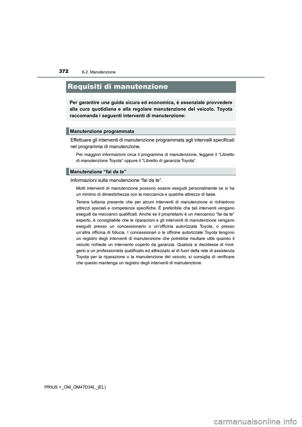 TOYOTA PRIUS PLUS 2019 Manuale duso (in Italian) 3726-2. Manutenzione
PRIUS +_OM_OM47D34L_(EL)
Requisiti di manutenzione
Effettuare gli interventi di manutenzione programmata agli intervalli specificati
nel programma di manutenzione.
Per maggiori in TOYOTA PRIUS PLUS 2019 Manuale duso (in Italian) 3726-2. Manutenzione
PRIUS +_OM_OM47D34L_(EL)
Requisiti di manutenzione
Effettuare gli interventi di manutenzione programmata agli intervalli specificati
nel programma di manutenzione.
Per maggiori in