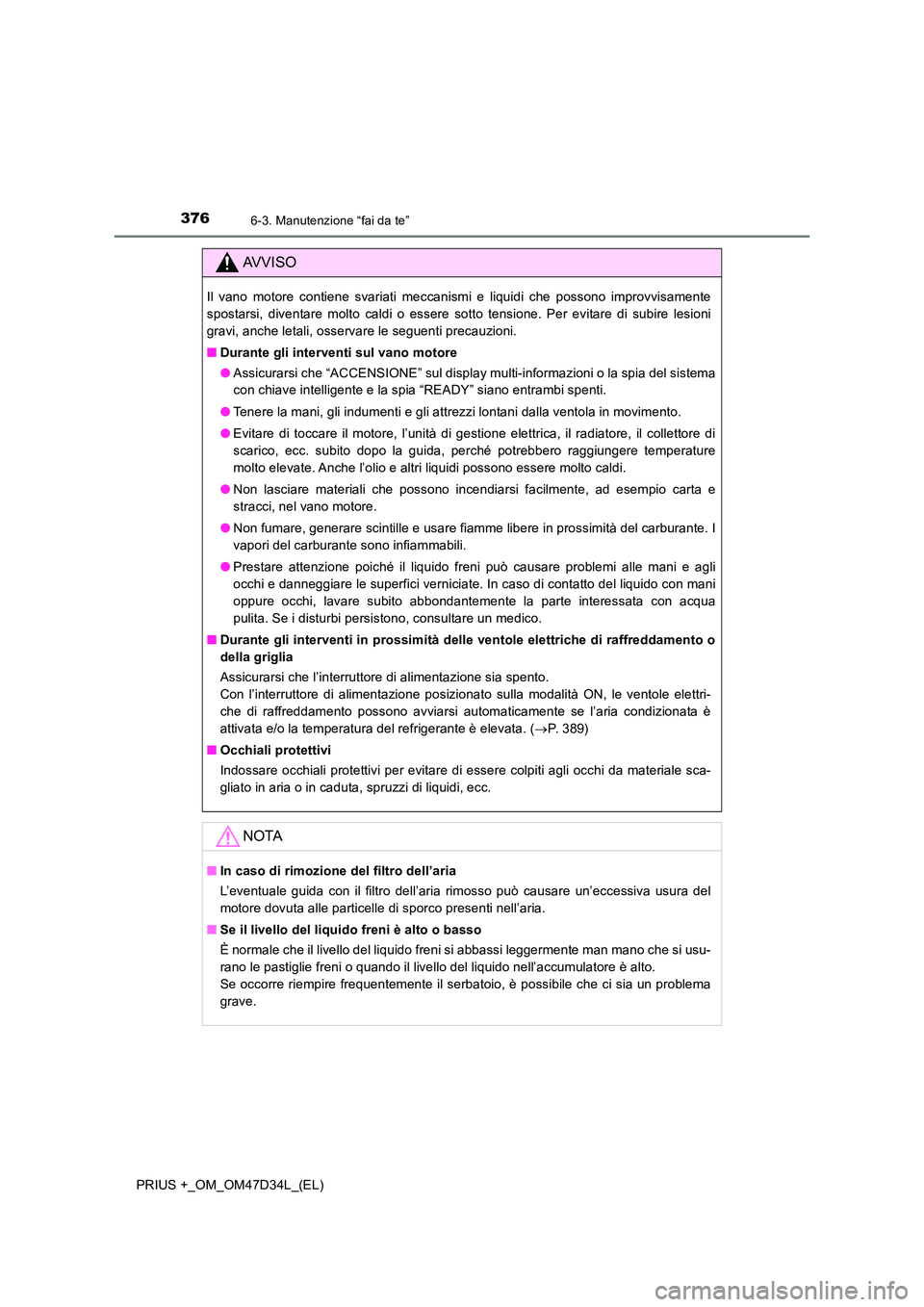 TOYOTA PRIUS PLUS 2019 Manuale duso (in Italian) 3766-3. Manutenzione “fai da te”
PRIUS +_OM_OM47D34L_(EL)
AVVISO
Il vano motore contiene svariati meccanismi e liquidi che possono improvvisamente
spostarsi, diventare molto caldi o essere sotto TOYOTA PRIUS PLUS 2019 Manuale duso (in Italian) 3766-3. Manutenzione “fai da te”
PRIUS +_OM_OM47D34L_(EL)
AVVISO
Il vano motore contiene svariati meccanismi e liquidi che possono improvvisamente
spostarsi, diventare molto caldi o essere sotto