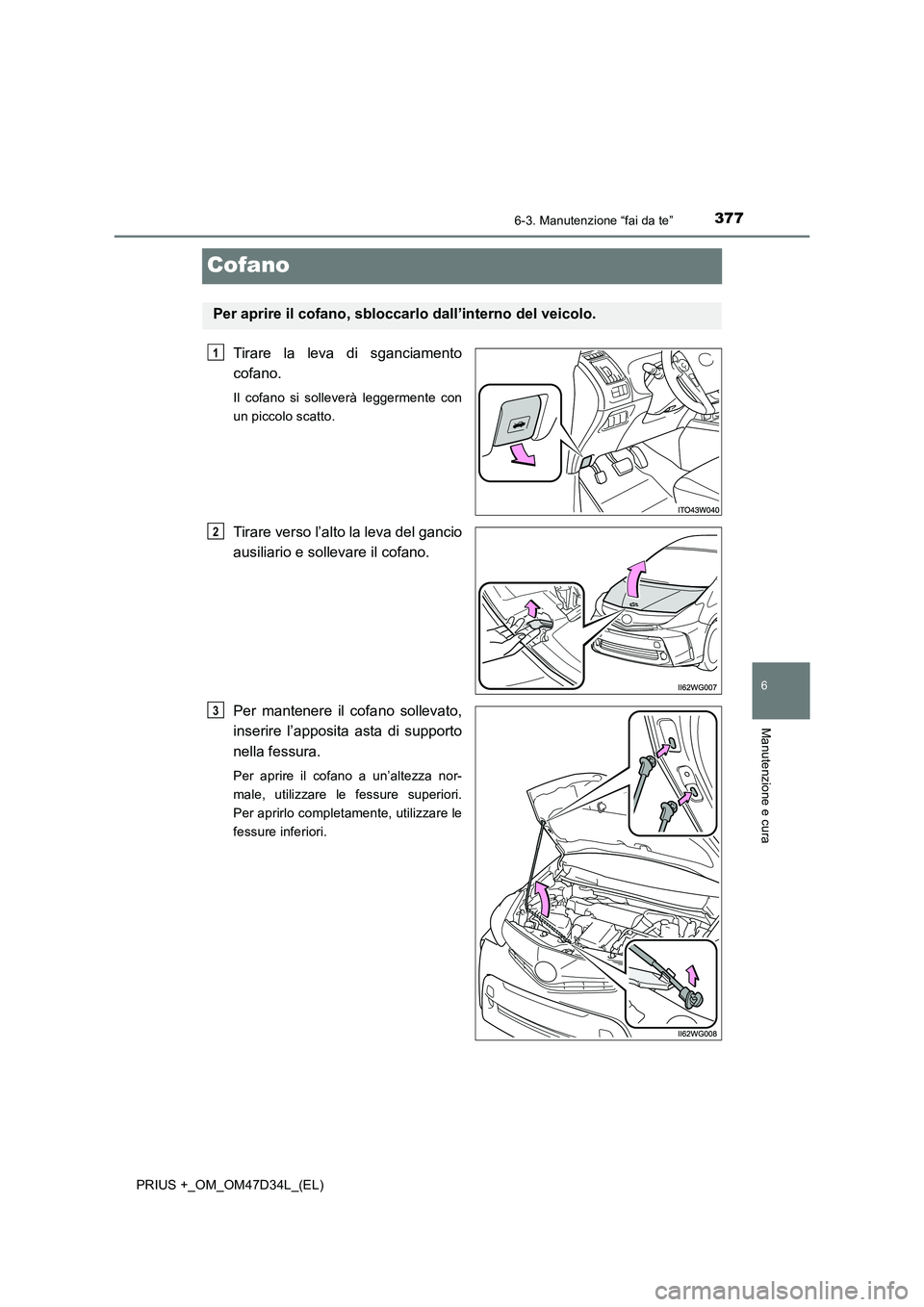 TOYOTA PRIUS PLUS 2019 Manuale duso (in Italian) 3776-3. Manutenzione “fai da te”
PRIUS +_OM_OM47D34L_(EL)
6
Manutenzione e cura
Cofano
Tirare la leva di sganciamento
cofano.
Il cofano si solleverà leggermente con
un piccolo scatto.
Tirare vers TOYOTA PRIUS PLUS 2019 Manuale duso (in Italian) 3776-3. Manutenzione “fai da te”
PRIUS +_OM_OM47D34L_(EL)
6
Manutenzione e cura
Cofano
Tirare la leva di sganciamento
cofano.
Il cofano si solleverà leggermente con
un piccolo scatto.
Tirare vers