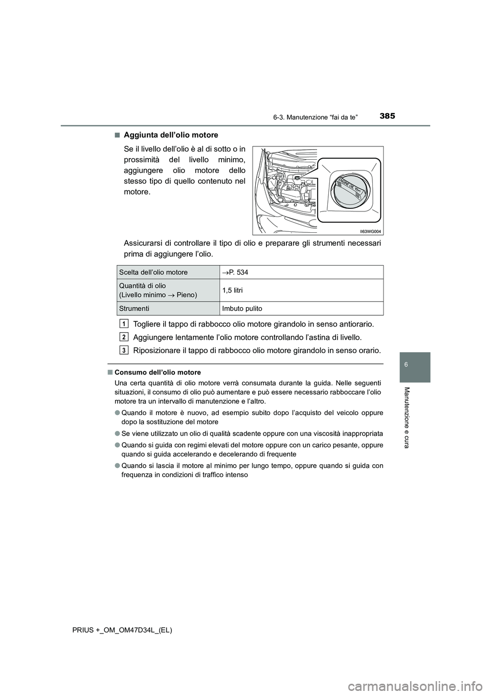 TOYOTA PRIUS PLUS 2019 Manuale duso (in Italian) 3856-3. Manutenzione “fai da te”
PRIUS +_OM_OM47D34L_(EL)
6
Manutenzione e cura
■Aggiunta dell’olio motore
Se il livello dell’olio è al di sotto o in
prossimità del livello minimo,
aggiung TOYOTA PRIUS PLUS 2019 Manuale duso (in Italian) 3856-3. Manutenzione “fai da te”
PRIUS +_OM_OM47D34L_(EL)
6
Manutenzione e cura
■Aggiunta dell’olio motore
Se il livello dell’olio è al di sotto o in
prossimità del livello minimo,
aggiung