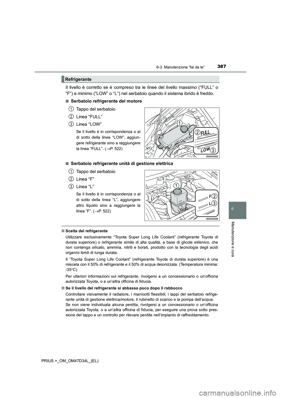 TOYOTA PRIUS PLUS 2019 Manuale duso (in Italian) 3876-3. Manutenzione “fai da te”
PRIUS +_OM_OM47D34L_(EL)
6
Manutenzione e cura
Il livello è corretto se è compreso tra le linee del livello massimo (“FULL” o
“F”) e minimo (“LOW” o TOYOTA PRIUS PLUS 2019 Manuale duso (in Italian) 3876-3. Manutenzione “fai da te”
PRIUS +_OM_OM47D34L_(EL)
6
Manutenzione e cura
Il livello è corretto se è compreso tra le linee del livello massimo (“FULL” o
“F”) e minimo (“LOW” o