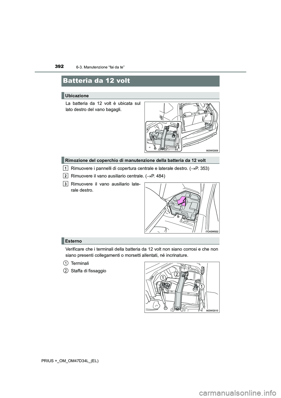 TOYOTA PRIUS PLUS 2019 Manuale duso (in Italian) 3926-3. Manutenzione “fai da te”
PRIUS +_OM_OM47D34L_(EL)
Batteria da 12 volt
La batteria da 12 volt è ubicata sul
lato destro del vano bagagli.
Rimuovere i pannelli di copertura centrale e later TOYOTA PRIUS PLUS 2019 Manuale duso (in Italian) 3926-3. Manutenzione “fai da te”
PRIUS +_OM_OM47D34L_(EL)
Batteria da 12 volt
La batteria da 12 volt è ubicata sul
lato destro del vano bagagli.
Rimuovere i pannelli di copertura centrale e later