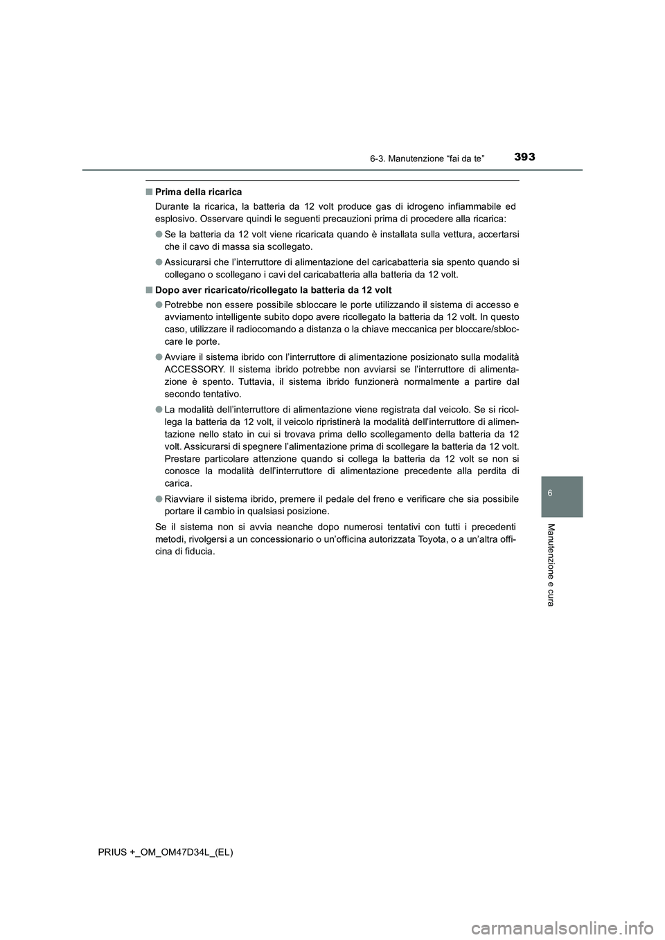 TOYOTA PRIUS PLUS 2019 Manuale duso (in Italian) 3936-3. Manutenzione “fai da te”
PRIUS +_OM_OM47D34L_(EL)
6
Manutenzione e cura
■Prima della ricarica
Durante la ricarica, la batteria da 12 volt produce gas di idrogeno infiammabile ed
esplosiv TOYOTA PRIUS PLUS 2019 Manuale duso (in Italian) 3936-3. Manutenzione “fai da te”
PRIUS +_OM_OM47D34L_(EL)
6
Manutenzione e cura
■Prima della ricarica
Durante la ricarica, la batteria da 12 volt produce gas di idrogeno infiammabile ed
esplosiv