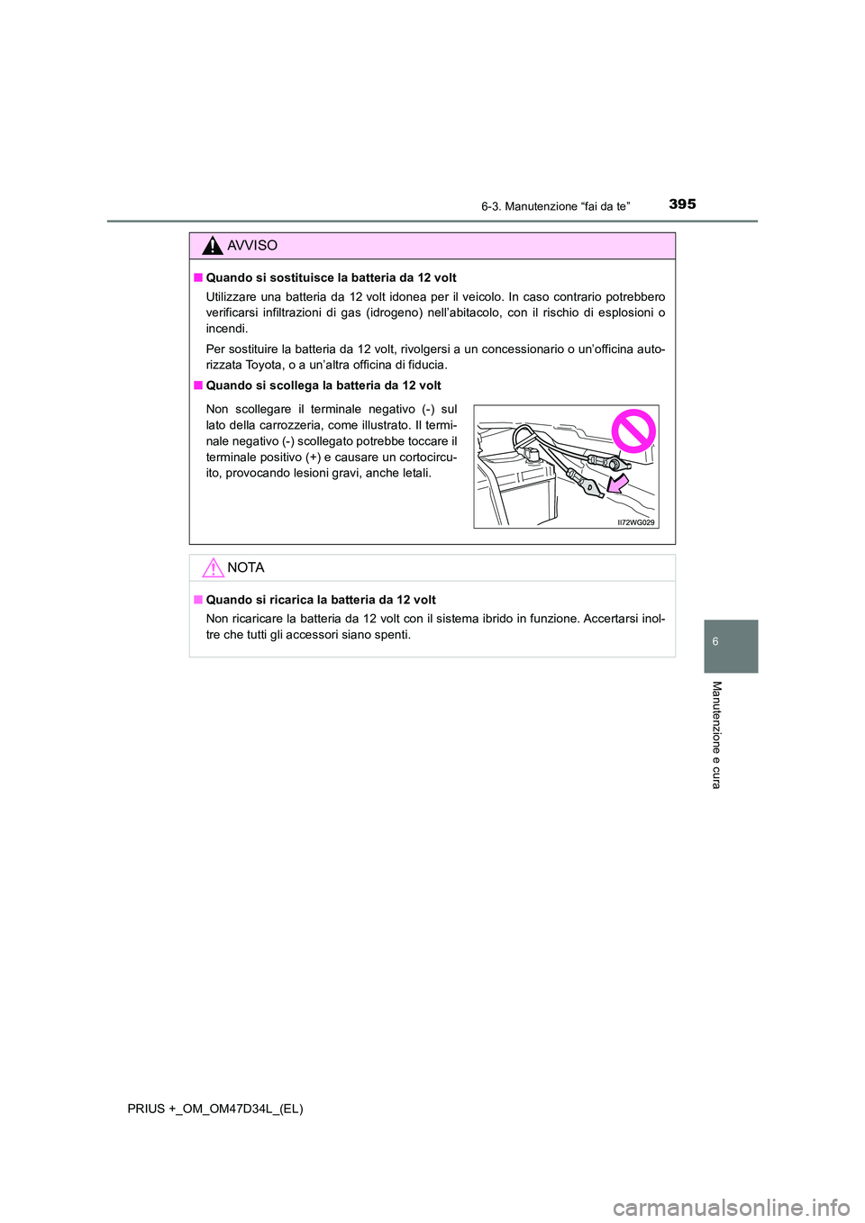 TOYOTA PRIUS PLUS 2019 Manuale duso (in Italian) 3956-3. Manutenzione “fai da te”
PRIUS +_OM_OM47D34L_(EL)
6
Manutenzione e cura
AVVISO
■Quando si sostituisce la batteria da 12 volt
Utilizzare una batteria da 12 volt idonea per il veicolo. In TOYOTA PRIUS PLUS 2019 Manuale duso (in Italian) 3956-3. Manutenzione “fai da te”
PRIUS +_OM_OM47D34L_(EL)
6
Manutenzione e cura
AVVISO
■Quando si sostituisce la batteria da 12 volt
Utilizzare una batteria da 12 volt idonea per il veicolo. In