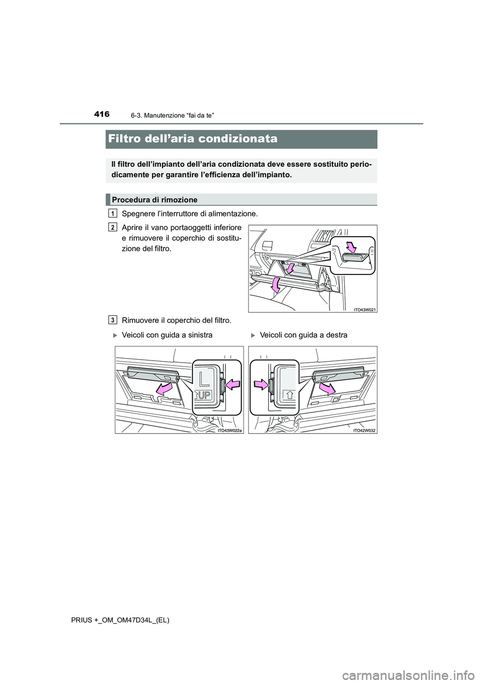 TOYOTA PRIUS PLUS 2019 Manuale duso (in Italian) 4166-3. Manutenzione “fai da te”
PRIUS +_OM_OM47D34L_(EL)
Filtro dell’aria condizionata
Spegnere l’interruttore di alimentazione.
Aprire il vano portaoggetti inferiore
e rimuovere il coperchio TOYOTA PRIUS PLUS 2019 Manuale duso (in Italian) 4166-3. Manutenzione “fai da te”
PRIUS +_OM_OM47D34L_(EL)
Filtro dell’aria condizionata
Spegnere l’interruttore di alimentazione.
Aprire il vano portaoggetti inferiore
e rimuovere il coperchio