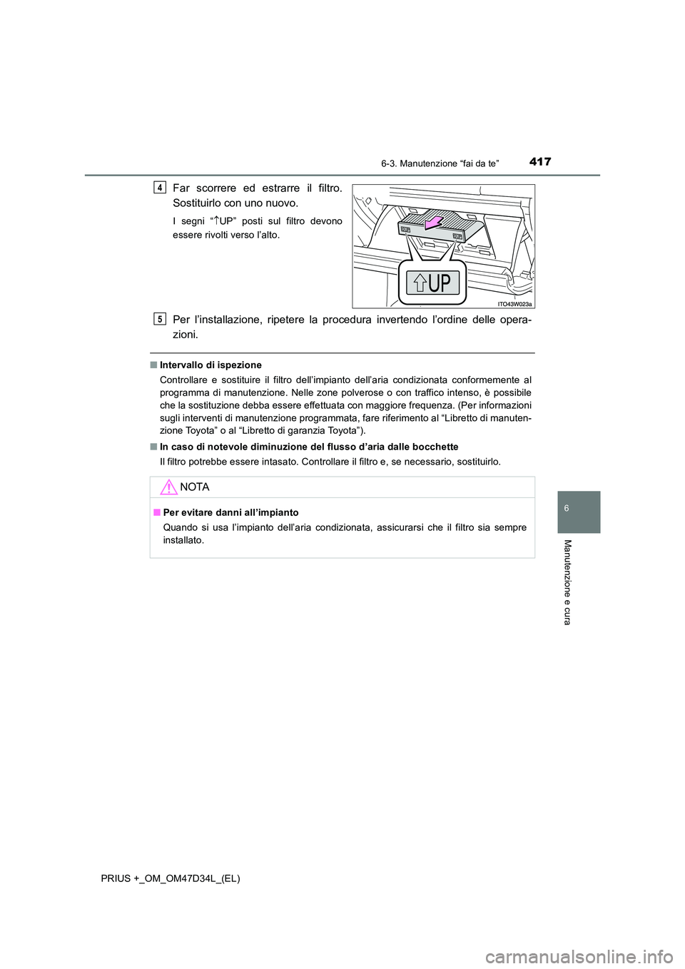 TOYOTA PRIUS PLUS 2019 Manuale duso (in Italian) 4176-3. Manutenzione “fai da te”
PRIUS +_OM_OM47D34L_(EL)
6
Manutenzione e cura
Far scorrere ed estrarre il filtro.
Sostituirlo con uno nuovo.
I segni “ UP” posti sul filtro devono
essere TOYOTA PRIUS PLUS 2019 Manuale duso (in Italian) 4176-3. Manutenzione “fai da te”
PRIUS +_OM_OM47D34L_(EL)
6
Manutenzione e cura
Far scorrere ed estrarre il filtro.
Sostituirlo con uno nuovo.
I segni “ UP” posti sul filtro devono
essere