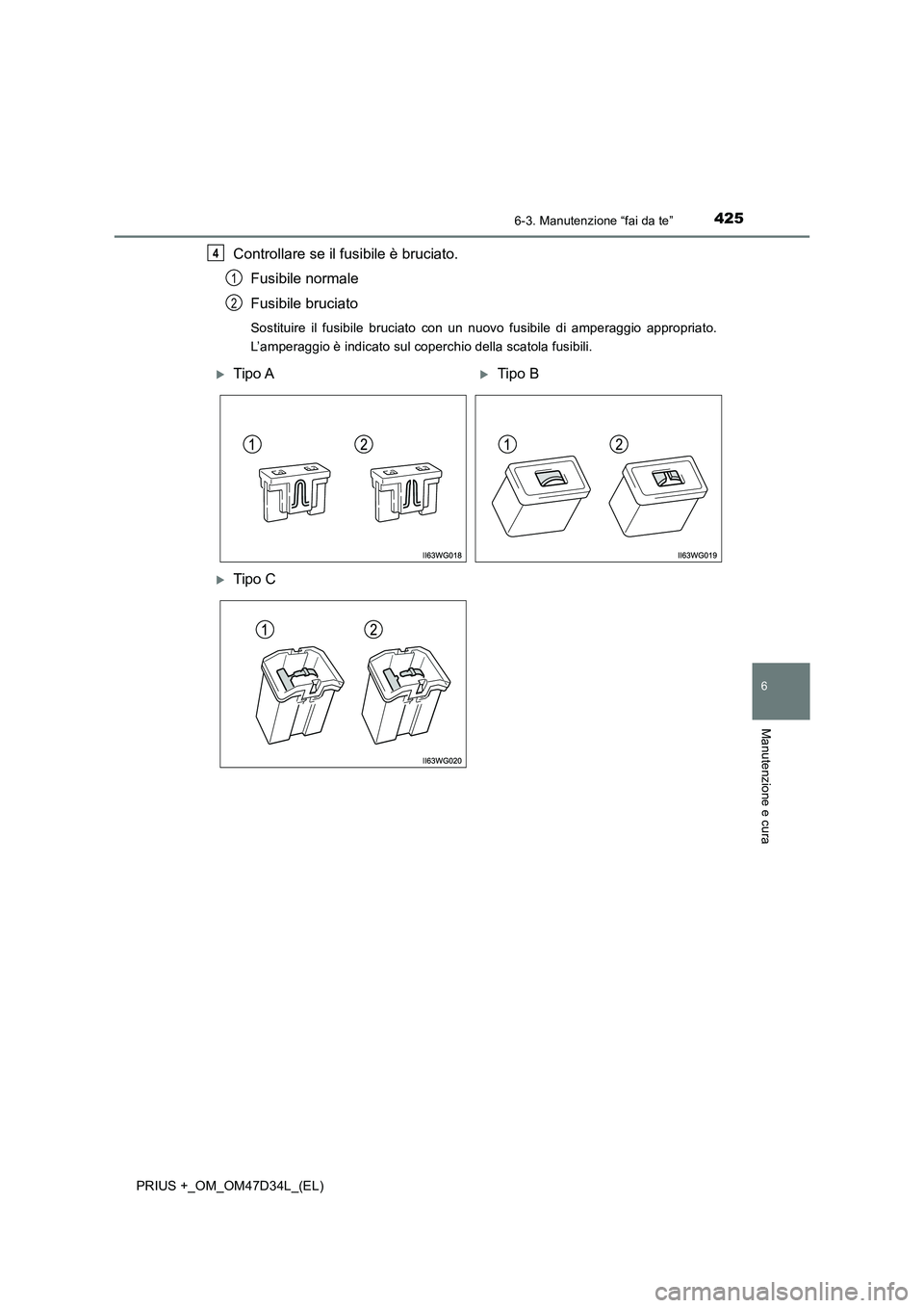 TOYOTA PRIUS PLUS 2019 Manuale duso (in Italian) 4256-3. Manutenzione “fai da te”
PRIUS +_OM_OM47D34L_(EL)
6
Manutenzione e cura
Controllare se il fusibile è bruciato.
Fusibile normale
Fusibile bruciato
Sostituire il fusibile bruciato con un nu TOYOTA PRIUS PLUS 2019 Manuale duso (in Italian) 4256-3. Manutenzione “fai da te”
PRIUS +_OM_OM47D34L_(EL)
6
Manutenzione e cura
Controllare se il fusibile è bruciato.
Fusibile normale
Fusibile bruciato
Sostituire il fusibile bruciato con un nu