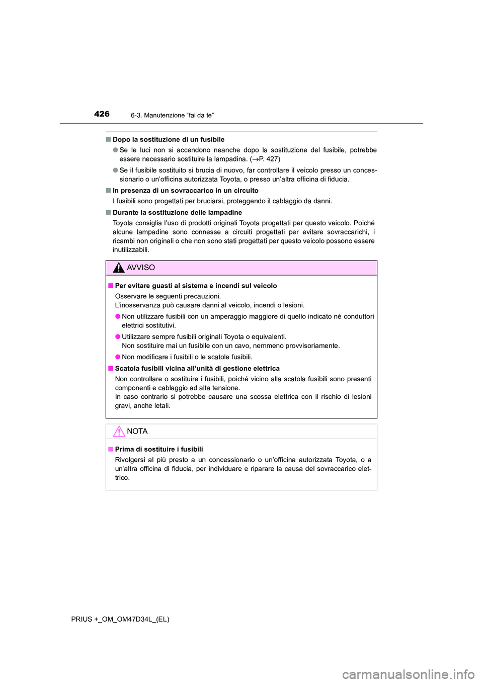TOYOTA PRIUS PLUS 2019 Manuale duso (in Italian) 4266-3. Manutenzione “fai da te”
PRIUS +_OM_OM47D34L_(EL)
■Dopo la sostituzione di un fusibile
● Se le luci non si accendono neanche dopo la sostituzione del fusibile, potrebbe
essere necess TOYOTA PRIUS PLUS 2019 Manuale duso (in Italian) 4266-3. Manutenzione “fai da te”
PRIUS +_OM_OM47D34L_(EL)
■Dopo la sostituzione di un fusibile
● Se le luci non si accendono neanche dopo la sostituzione del fusibile, potrebbe
essere necess
