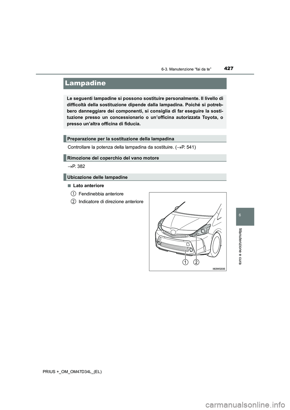 TOYOTA PRIUS PLUS 2019 Manuale duso (in Italian) 4276-3. Manutenzione “fai da te”
PRIUS +_OM_OM47D34L_(EL)
6
Manutenzione e cura
Lampadine
Controllare la potenza della lampadina da sostituire. (P. 541)
P. 382
■Lato anteriore
Fendinebb TOYOTA PRIUS PLUS 2019 Manuale duso (in Italian) 4276-3. Manutenzione “fai da te”
PRIUS +_OM_OM47D34L_(EL)
6
Manutenzione e cura
Lampadine
Controllare la potenza della lampadina da sostituire. (P. 541)
P. 382
■Lato anteriore
Fendinebb