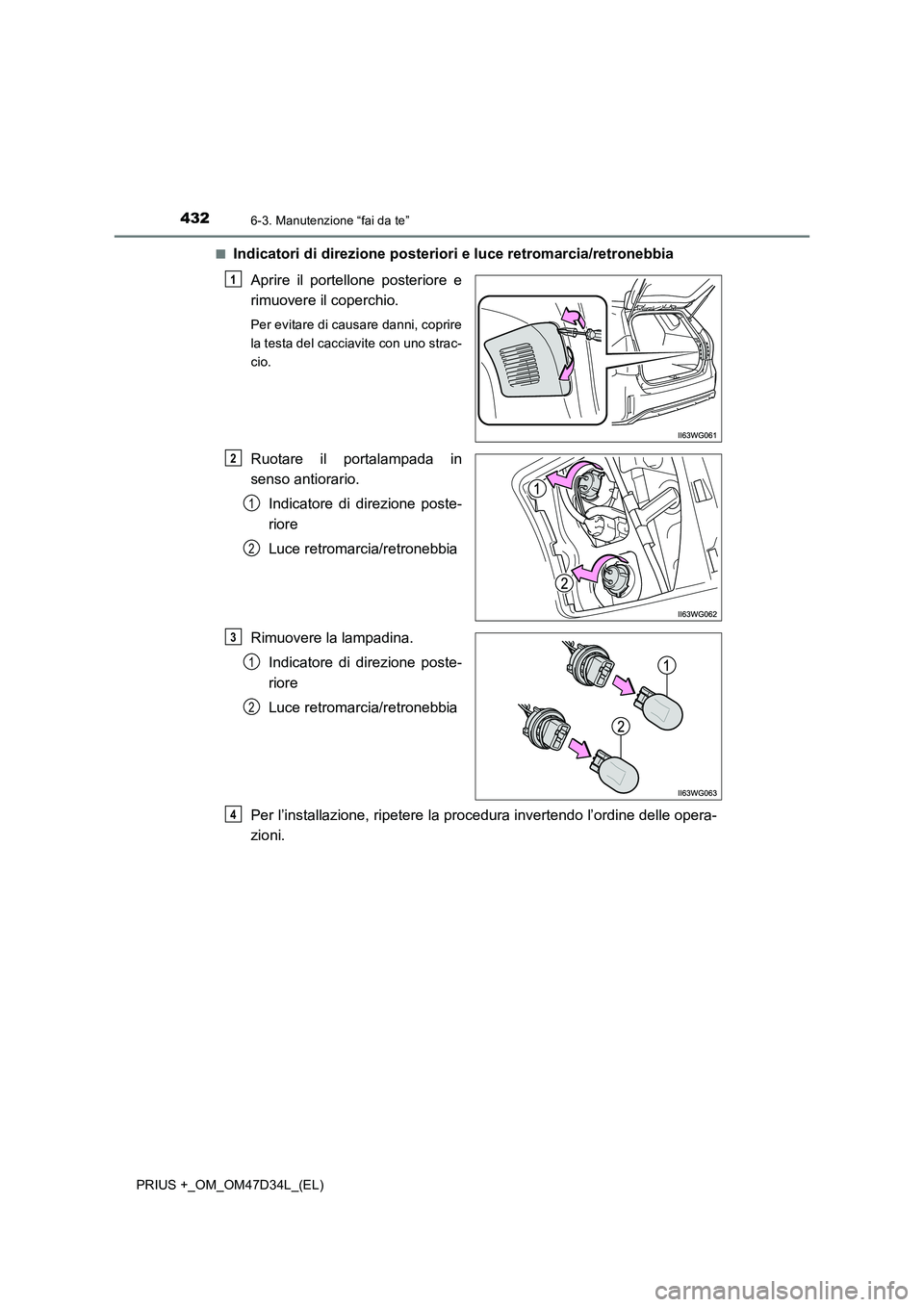 TOYOTA PRIUS PLUS 2019 Manuale duso (in Italian) 4326-3. Manutenzione “fai da te”
PRIUS +_OM_OM47D34L_(EL)■
Indicatori di direzione posteriori e luce retromarcia/retronebbia
Aprire il portellone posteriore e
rimuovere il coperchio.
Per evitare TOYOTA PRIUS PLUS 2019 Manuale duso (in Italian) 4326-3. Manutenzione “fai da te”
PRIUS +_OM_OM47D34L_(EL)■
Indicatori di direzione posteriori e luce retromarcia/retronebbia
Aprire il portellone posteriore e
rimuovere il coperchio.
Per evitare