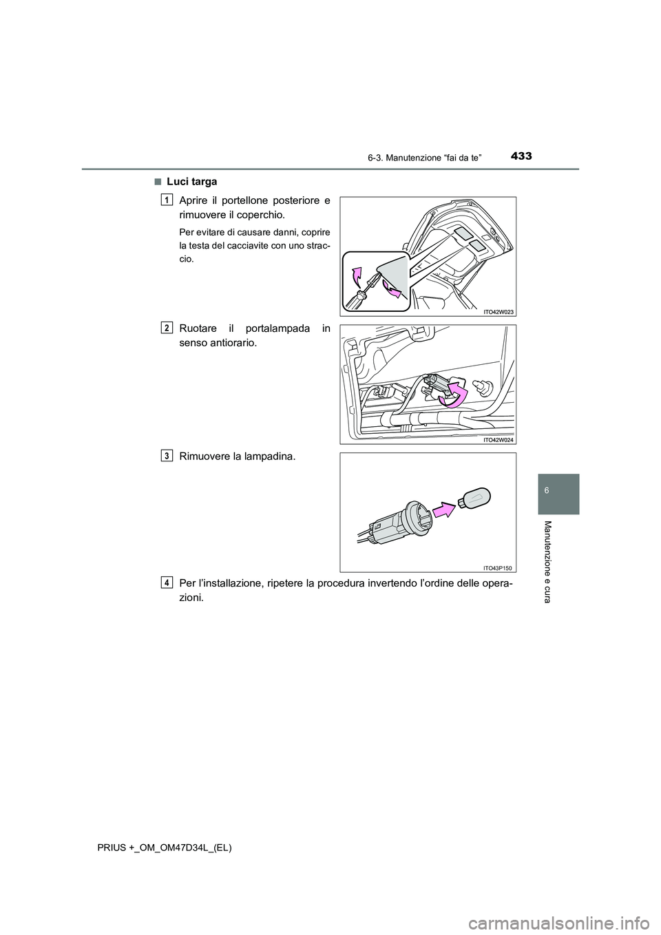 TOYOTA PRIUS PLUS 2019 Manuale duso (in Italian) 4336-3. Manutenzione “fai da te”
PRIUS +_OM_OM47D34L_(EL)
6
Manutenzione e cura
■Luci targa
Aprire il portellone posteriore e
rimuovere il coperchio.
Per evitare di causare danni, coprire
la tes TOYOTA PRIUS PLUS 2019 Manuale duso (in Italian) 4336-3. Manutenzione “fai da te”
PRIUS +_OM_OM47D34L_(EL)
6
Manutenzione e cura
■Luci targa
Aprire il portellone posteriore e
rimuovere il coperchio.
Per evitare di causare danni, coprire
la tes