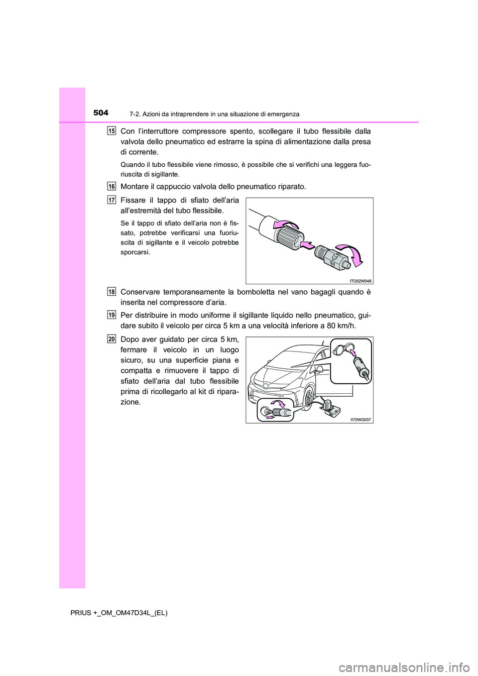 TOYOTA PRIUS PLUS 2019 Manuale duso (in Italian) 5047-2. Azioni da intraprendere in una situazione di emergenza
PRIUS +_OM_OM47D34L_(EL)
Con l’interruttore compressore spento, scollegare il tubo flessibile dalla
valvola dello pneumatico ed estrar TOYOTA PRIUS PLUS 2019 Manuale duso (in Italian) 5047-2. Azioni da intraprendere in una situazione di emergenza
PRIUS +_OM_OM47D34L_(EL)
Con l’interruttore compressore spento, scollegare il tubo flessibile dalla
valvola dello pneumatico ed estrar