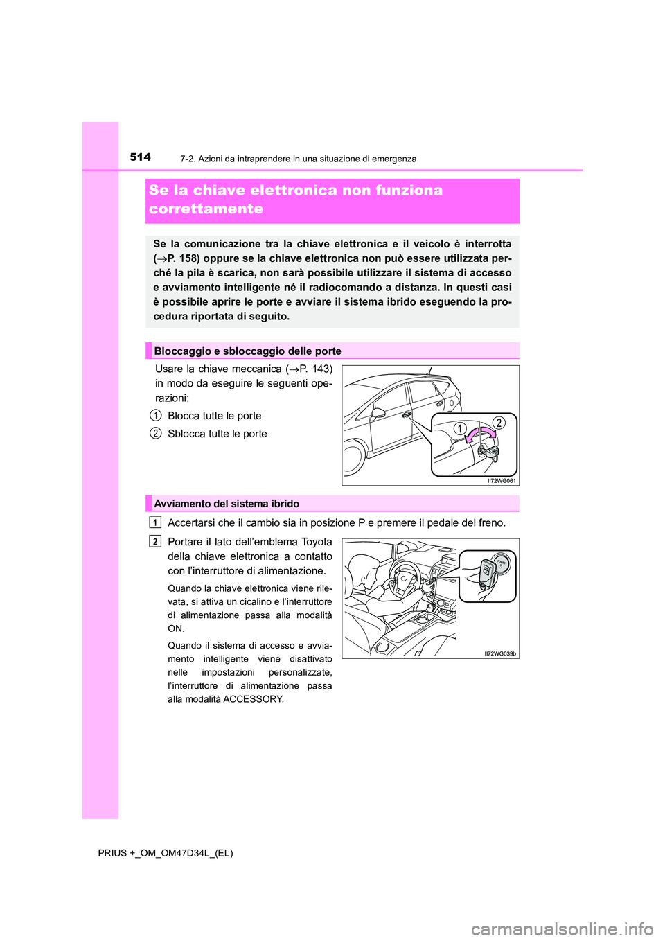 TOYOTA PRIUS PLUS 2019 Manuale duso (in Italian) 5147-2. Azioni da intraprendere in una situazione di emergenza
PRIUS +_OM_OM47D34L_(EL)
Se la chiave elettronica non funziona
correttamente
Usare la chiave meccanica ( P. 143)
in modo da eseguir TOYOTA PRIUS PLUS 2019 Manuale duso (in Italian) 5147-2. Azioni da intraprendere in una situazione di emergenza
PRIUS +_OM_OM47D34L_(EL)
Se la chiave elettronica non funziona
correttamente
Usare la chiave meccanica ( P. 143)
in modo da eseguir