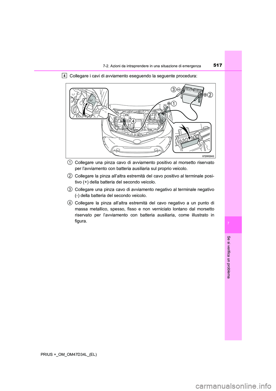 TOYOTA PRIUS PLUS 2019 Manuale duso (in Italian) 5177-2. Azioni da intraprendere in una situazione di emergenza
PRIUS +_OM_OM47D34L_(EL)
7
Se si verifica un problema
Collegare i cavi di avviamento eseguendo la seguente procedura:
Collegare una pinz TOYOTA PRIUS PLUS 2019 Manuale duso (in Italian) 5177-2. Azioni da intraprendere in una situazione di emergenza
PRIUS +_OM_OM47D34L_(EL)
7
Se si verifica un problema
Collegare i cavi di avviamento eseguendo la seguente procedura:
Collegare una pinz