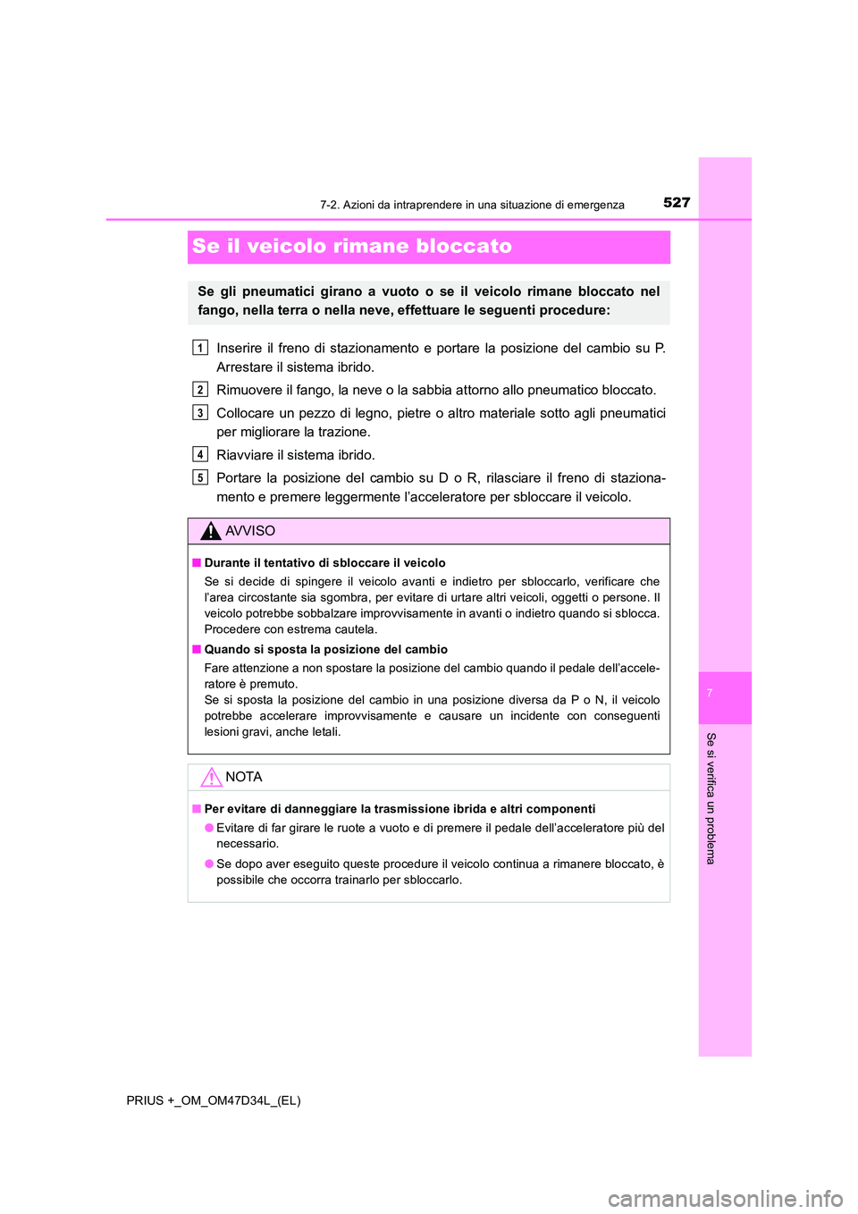 TOYOTA PRIUS PLUS 2019 Manuale duso (in Italian) 5277-2. Azioni da intraprendere in una situazione di emergenza
PRIUS +_OM_OM47D34L_(EL)
7
Se si verifica un problema
Se il veicolo rimane bloccato
Inserire il freno di stazionamento e portare la posiz TOYOTA PRIUS PLUS 2019 Manuale duso (in Italian) 5277-2. Azioni da intraprendere in una situazione di emergenza
PRIUS +_OM_OM47D34L_(EL)
7
Se si verifica un problema
Se il veicolo rimane bloccato
Inserire il freno di stazionamento e portare la posiz