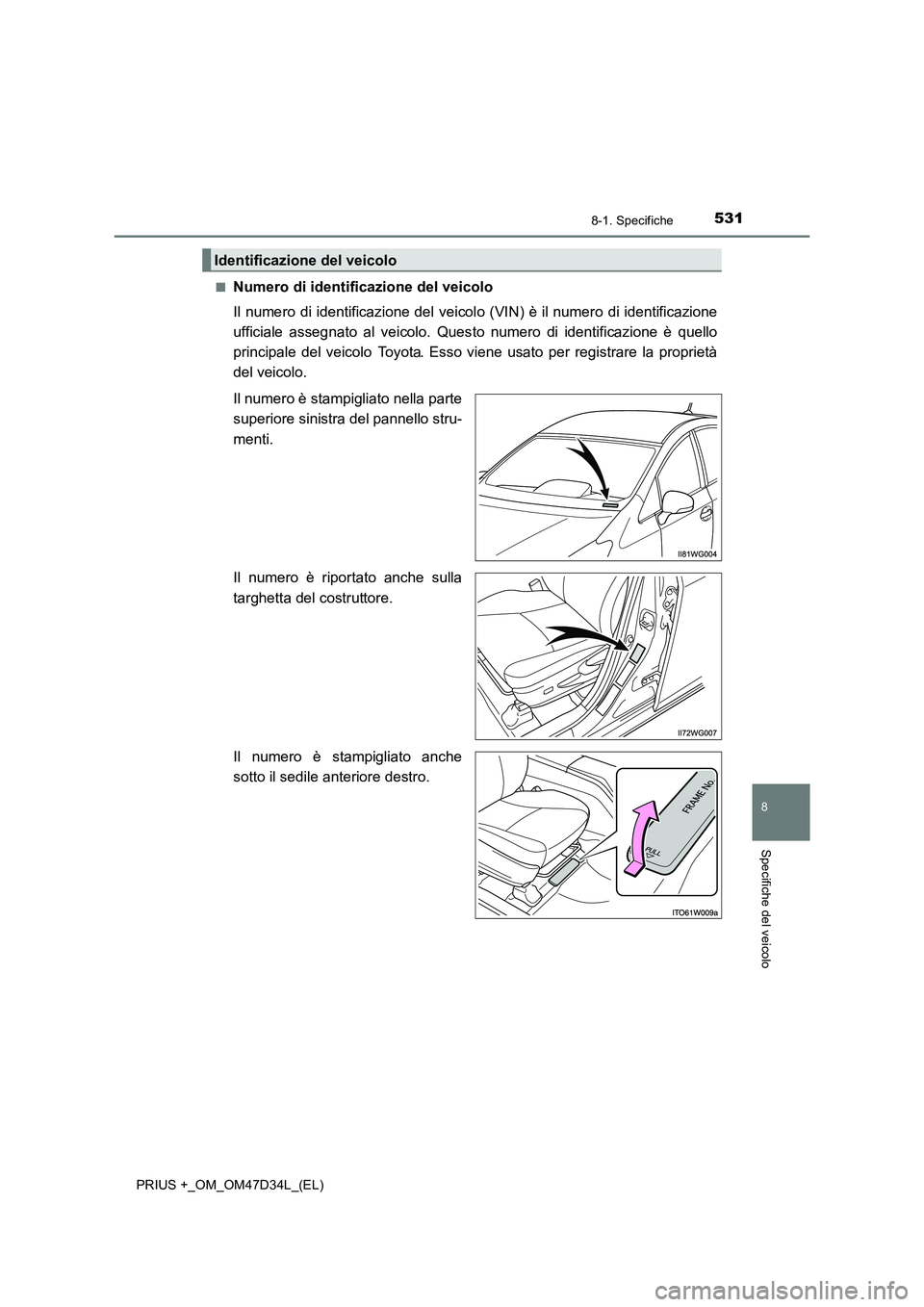 TOYOTA PRIUS PLUS 2019 Manuale duso (in Italian) 5318-1. Specifiche
PRIUS +_OM_OM47D34L_(EL)
8
Specifiche del veicolo
■Numero di identificazione del veicolo
Il numero di identificazione del veicolo (VIN) è il numero di identificazione
ufficiale a TOYOTA PRIUS PLUS 2019 Manuale duso (in Italian) 5318-1. Specifiche
PRIUS +_OM_OM47D34L_(EL)
8
Specifiche del veicolo
■Numero di identificazione del veicolo
Il numero di identificazione del veicolo (VIN) è il numero di identificazione
ufficiale a