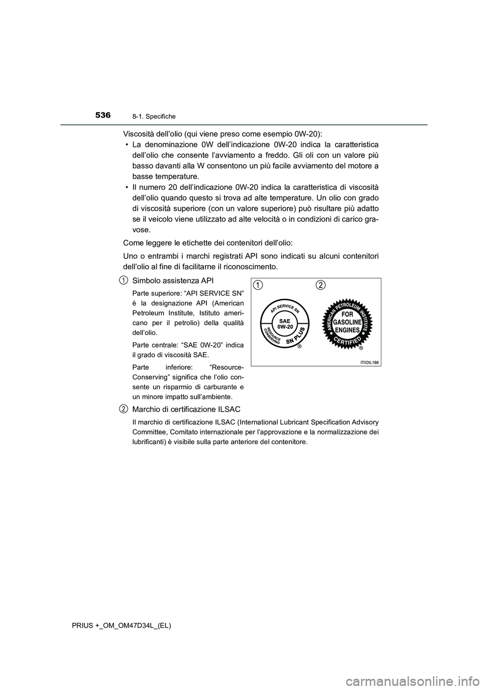 TOYOTA PRIUS PLUS 2019 Manuale duso (in Italian) 5368-1. Specifiche
PRIUS +_OM_OM47D34L_(EL)
Viscosità dell’olio (qui viene preso come esempio 0W-20):
• La denominazione 0W dell’indicazione 0W-20 indica la caratteristica
dell’olio che conse TOYOTA PRIUS PLUS 2019 Manuale duso (in Italian) 5368-1. Specifiche
PRIUS +_OM_OM47D34L_(EL)
Viscosità dell’olio (qui viene preso come esempio 0W-20):
• La denominazione 0W dell’indicazione 0W-20 indica la caratteristica
dell’olio che conse