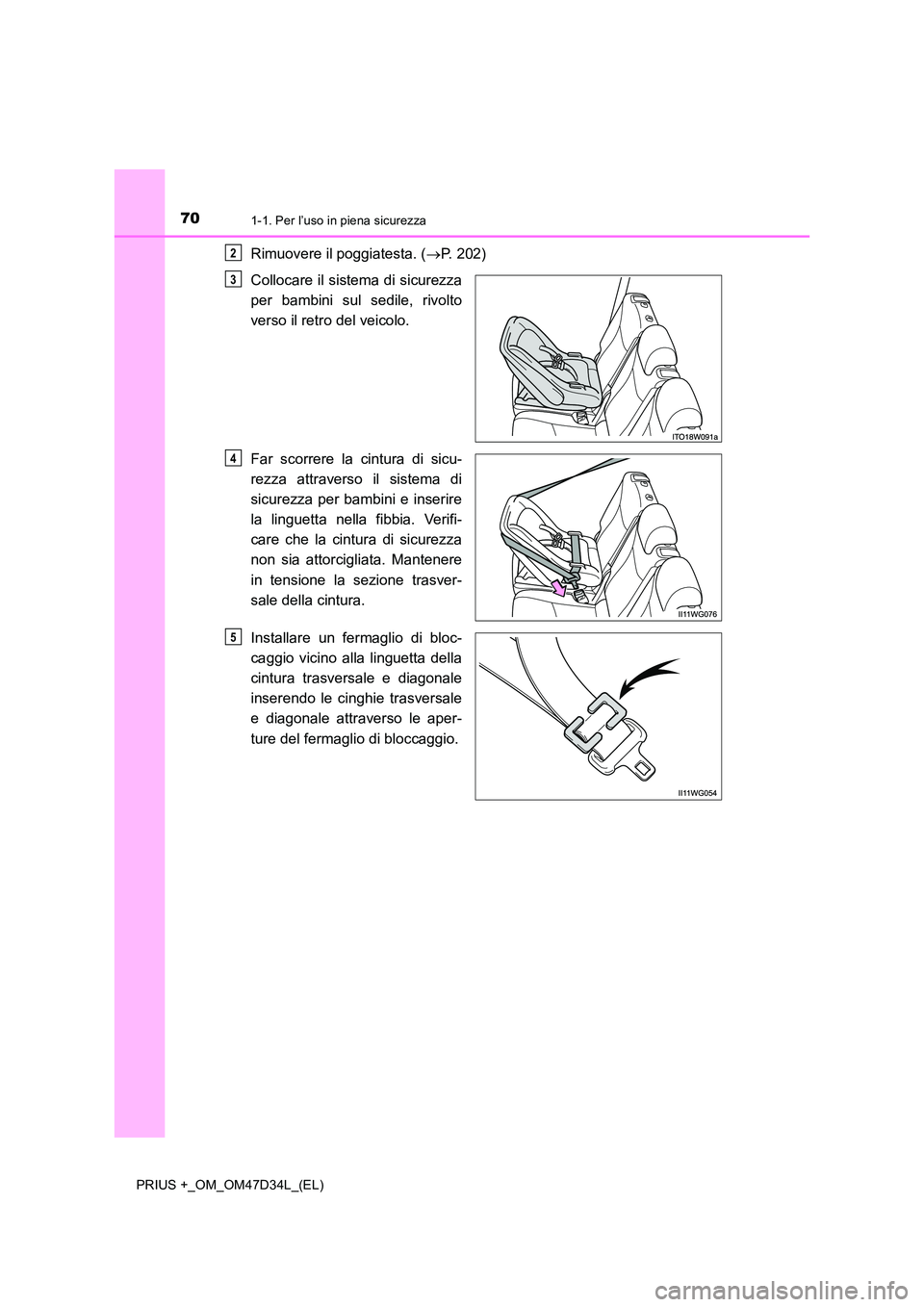 TOYOTA PRIUS PLUS 2019 Manuale duso (in Italian) 701-1. Per l’uso in piena sicurezza
PRIUS +_OM_OM47D34L_(EL)
Rimuovere il poggiatesta. (P. 202)
Collocare il sistema di sicurezza
per bambini sul sedile, rivolto
verso il retro del veicolo.
Fa TOYOTA PRIUS PLUS 2019 Manuale duso (in Italian) 701-1. Per l’uso in piena sicurezza
PRIUS +_OM_OM47D34L_(EL)
Rimuovere il poggiatesta. (P. 202)
Collocare il sistema di sicurezza
per bambini sul sedile, rivolto
verso il retro del veicolo.
Fa