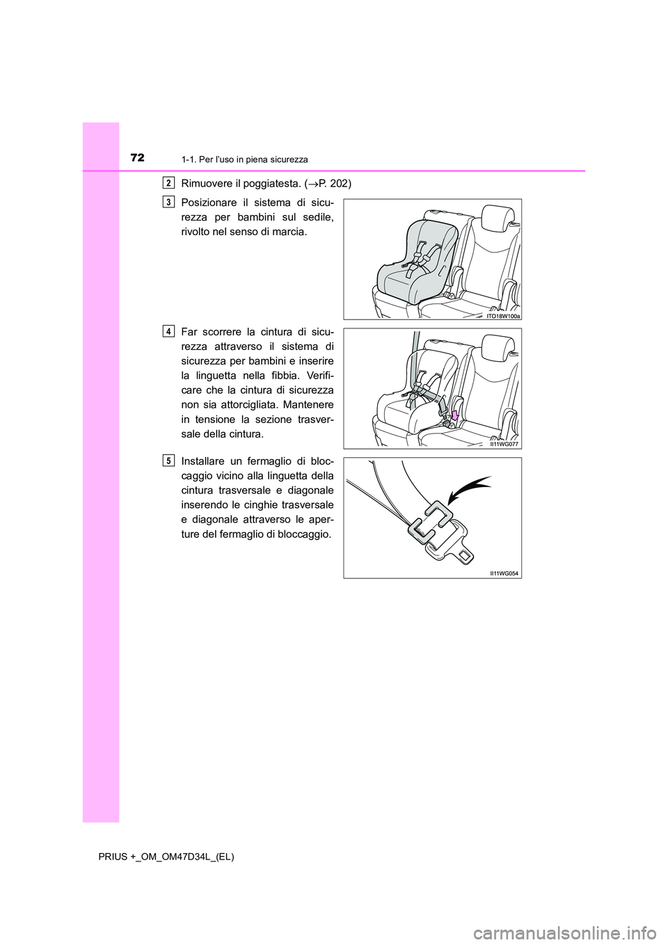 TOYOTA PRIUS PLUS 2019 Manuale duso (in Italian) 721-1. Per l’uso in piena sicurezza
PRIUS +_OM_OM47D34L_(EL)
Rimuovere il poggiatesta. (P. 202)
Posizionare il sistema di sicu-
rezza per bambini sul sedile,
rivolto nel senso di marcia.
Far s TOYOTA PRIUS PLUS 2019 Manuale duso (in Italian) 721-1. Per l’uso in piena sicurezza
PRIUS +_OM_OM47D34L_(EL)
Rimuovere il poggiatesta. (P. 202)
Posizionare il sistema di sicu-
rezza per bambini sul sedile,
rivolto nel senso di marcia.
Far s
