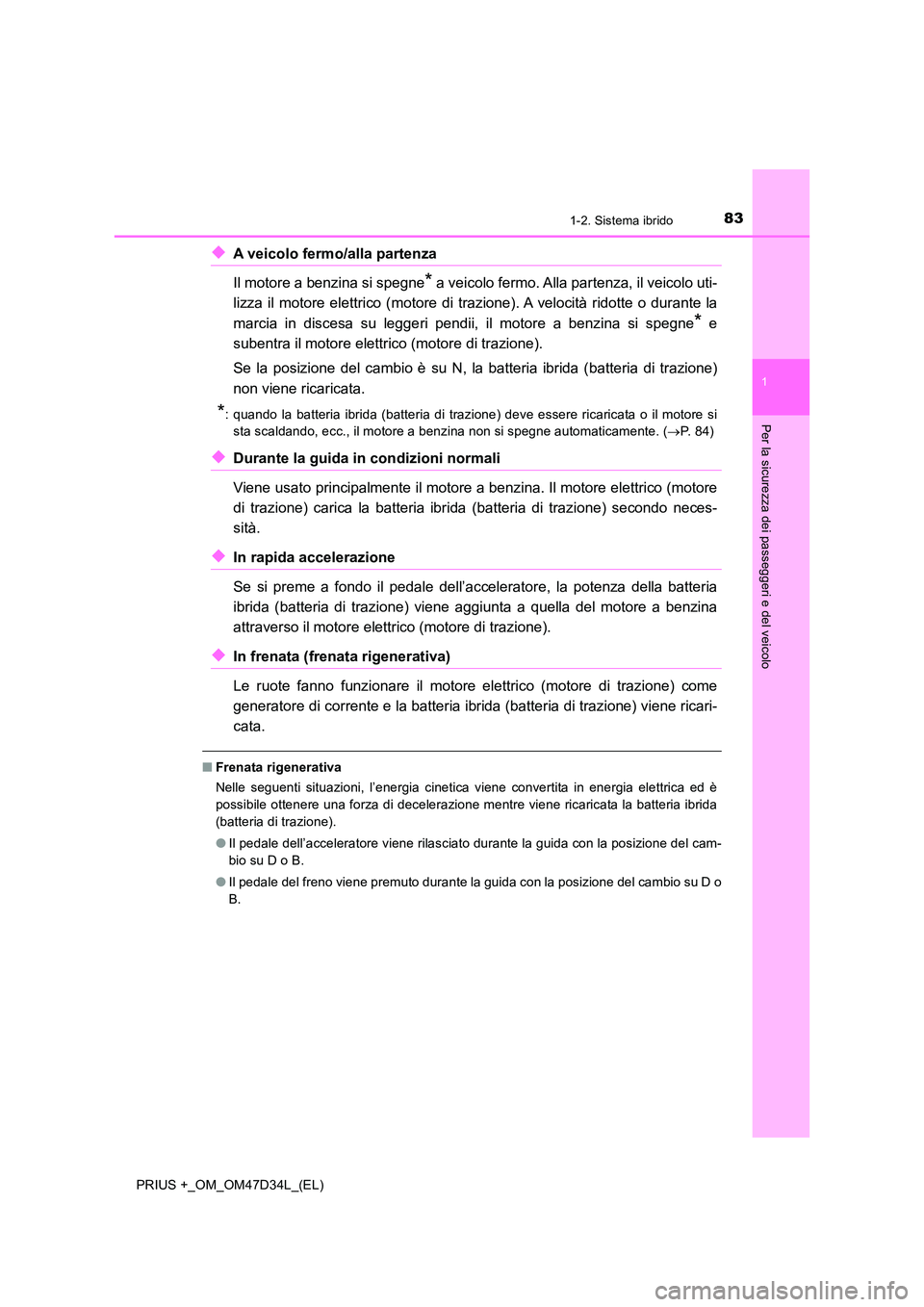 TOYOTA PRIUS PLUS 2019  Manuale duso (in Italian) 831-2. Sistema ibrido
1
PRIUS +_OM_OM47D34L_(EL)
Per la sicurezza dei passeggeri e del veicolo
◆A veicolo fermo/alla partenza  
Il motore a benzina si spegne* a veicolo fermo. Alla partenza, il veic