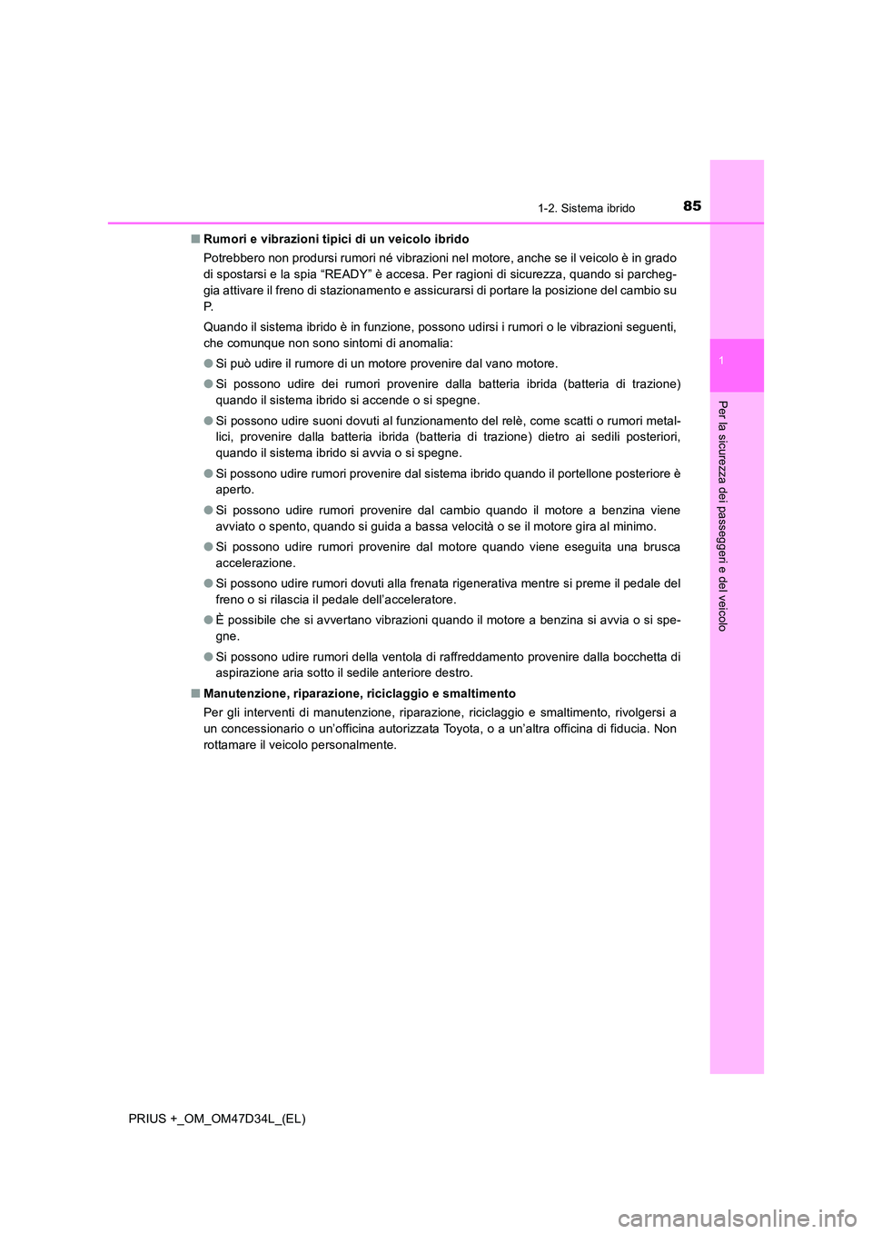 TOYOTA PRIUS PLUS 2019  Manuale duso (in Italian) 851-2. Sistema ibrido
1
PRIUS +_OM_OM47D34L_(EL)
Per la sicurezza dei passeggeri e del veicolo
■Rumori e vibrazioni tipici di un veicolo ibrido 
Potrebbero non prodursi rumori né vibrazioni nel mot