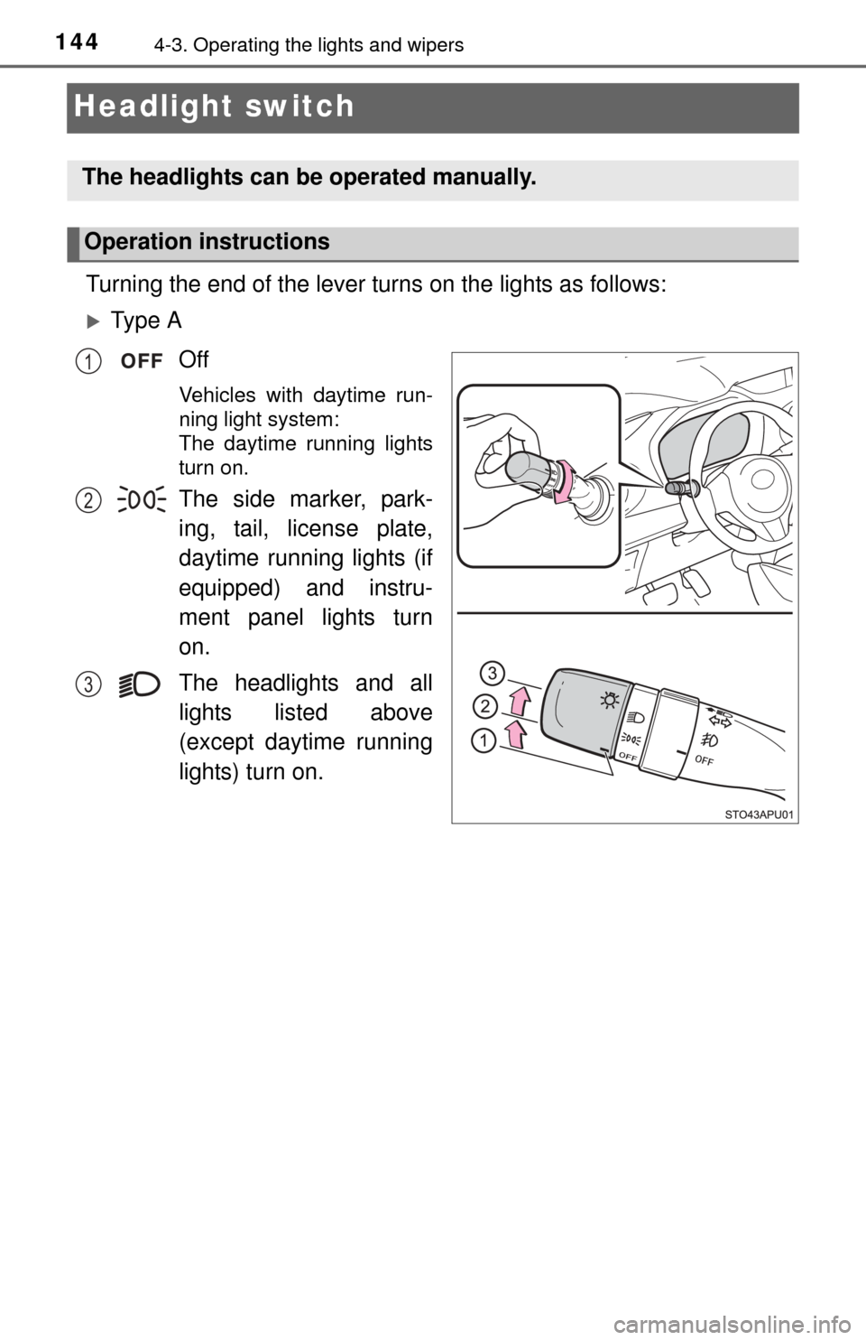 TOYOTA YARIS 2015 3.G Owners Manual 1444-3. Operating the lights and wipers
Headlight switch
Turning the end of the lever turns on the lights as follows:
Ty p e  AOff
Vehicles with daytime run-
ning light system: 
The daytime running