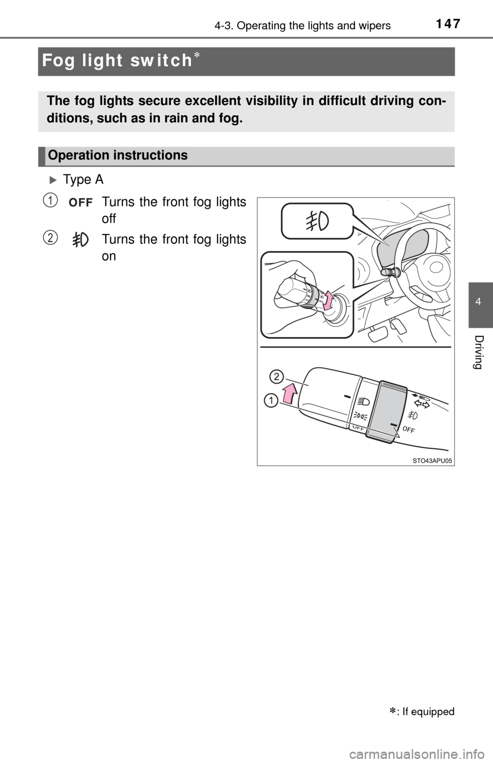 TOYOTA YARIS 2015 3.G Owners Manual 1474-3. Operating the lights and wipers
4
Driving
Fog light switch
Ty p e  ATurns the front fog lights
off
Turns the front fog lights
on
: If equipped
The fog lights secure excellent visi bil