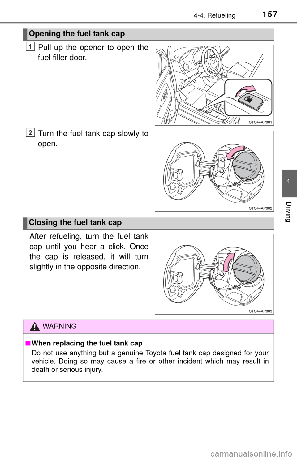 TOYOTA YARIS 2015 3.G Owners Manual 1574-4. Refueling
4
Driving
Pull up the opener to open the
fuel filler door.
Turn the fuel tank cap slowly to
open.
After refueling, turn the fuel tank
cap until you hear a click. Once
the cap is rele